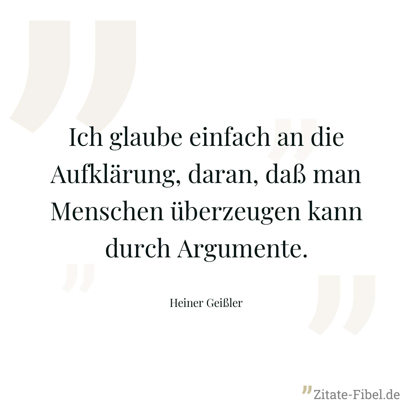 Ich glaube einfach an die Aufklärung, daran, daß man Menschen überzeugen kann durch Argumente. - Heiner Geißler