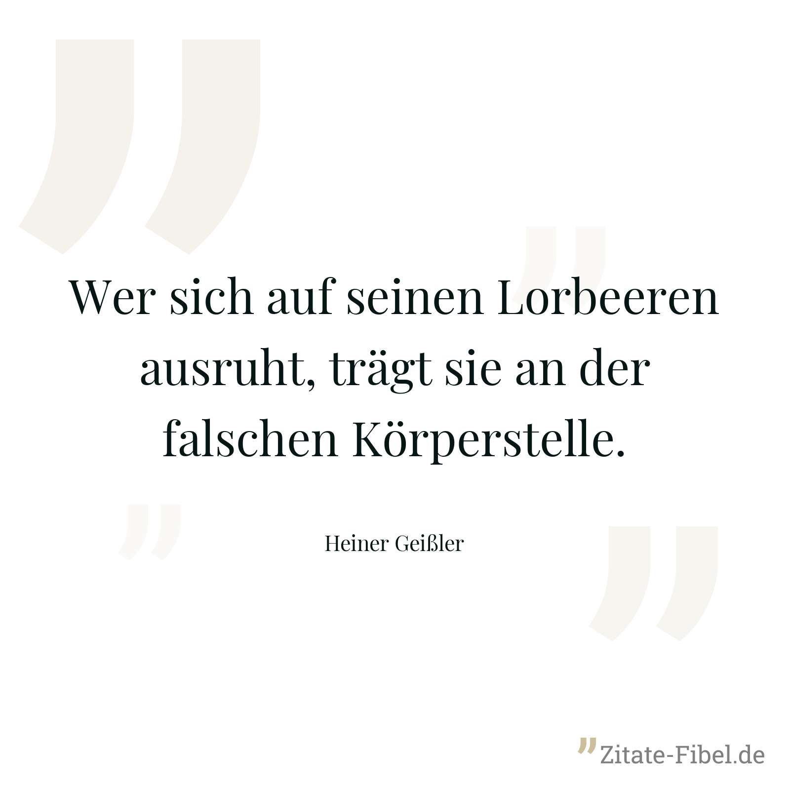 Wer sich auf seinen Lorbeeren ausruht, trägt sie an der falschen Körperstelle. - Heiner Geißler