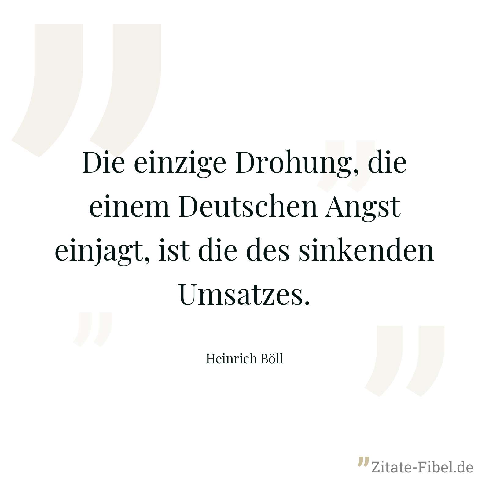 Die einzige Drohung, die einem Deutschen Angst einjagt, ist die des sinkenden Umsatzes. - Heinrich Böll