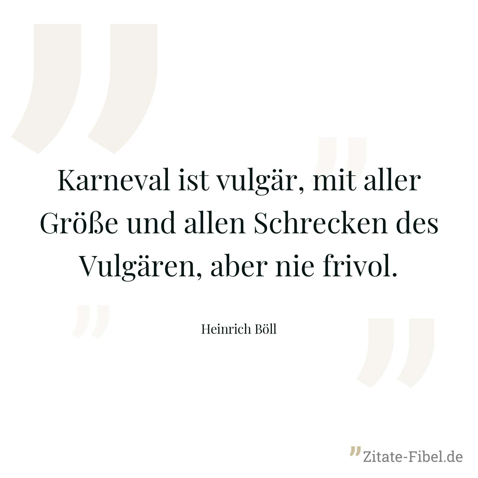 Karneval ist vulgär, mit aller Größe und allen Schrecken des Vulgären, aber nie frivol. - Heinrich Böll
