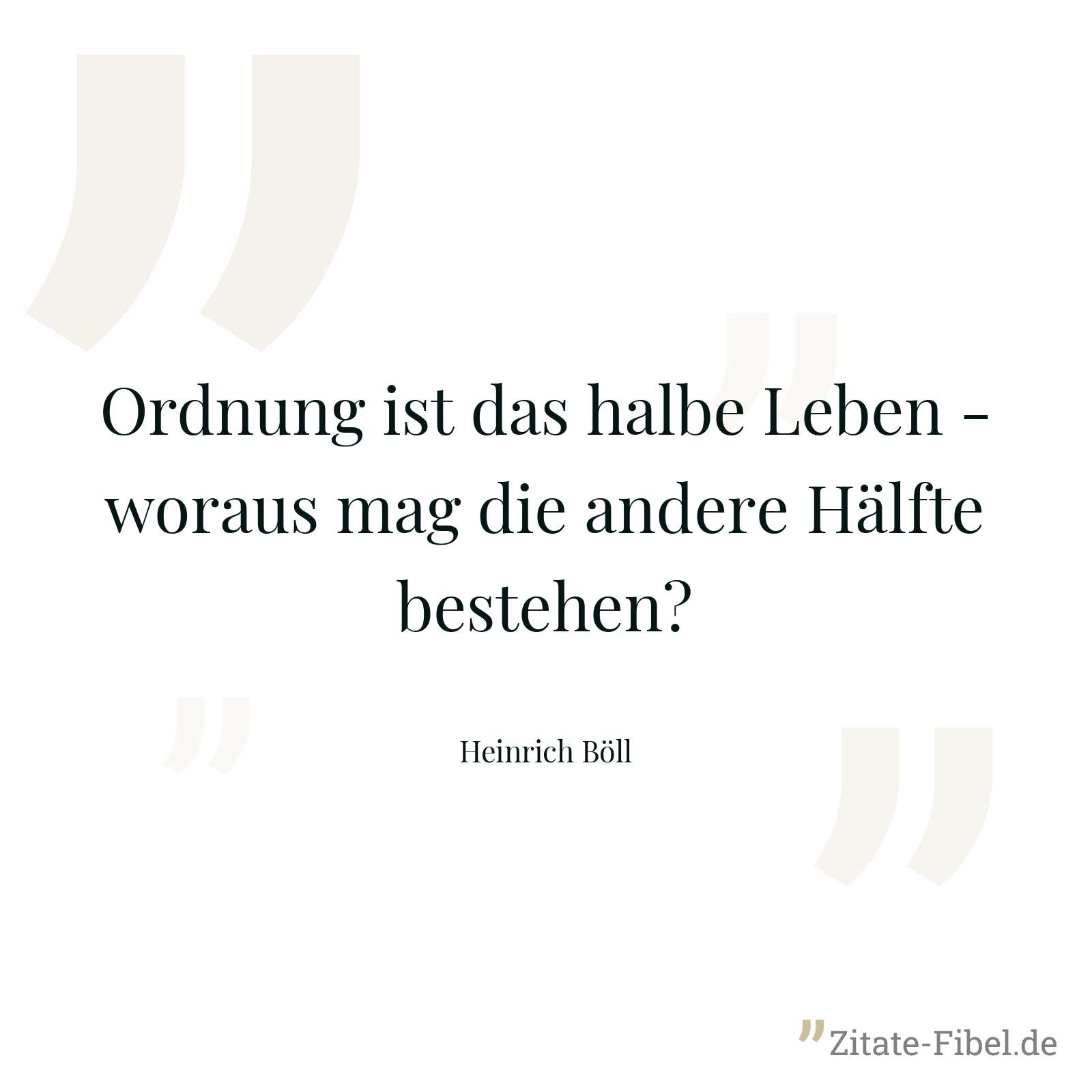 Ordnung ist das halbe Leben - woraus mag die andere Hälfte bestehen? - Heinrich Böll