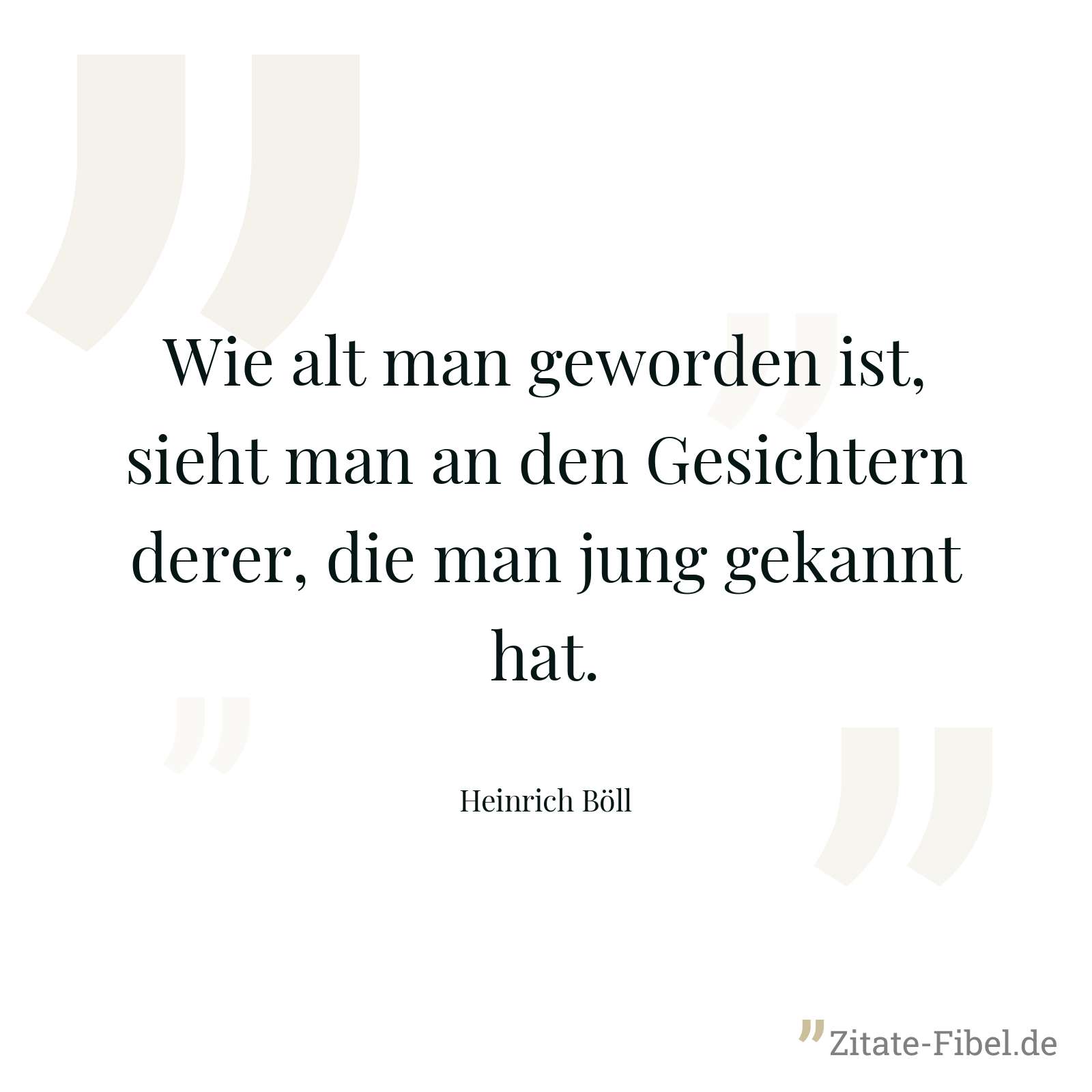 Wie alt man geworden ist, sieht man an den Gesichtern derer, die man jung gekannt hat. - Heinrich Böll