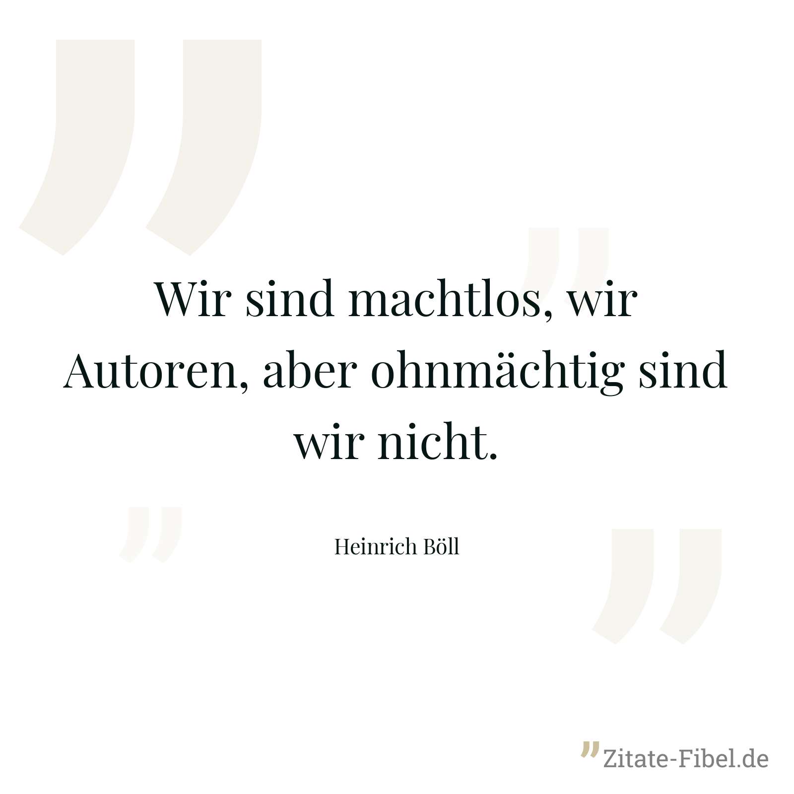 Wir sind machtlos, wir Autoren, aber ohnmächtig sind wir nicht. - Heinrich Böll