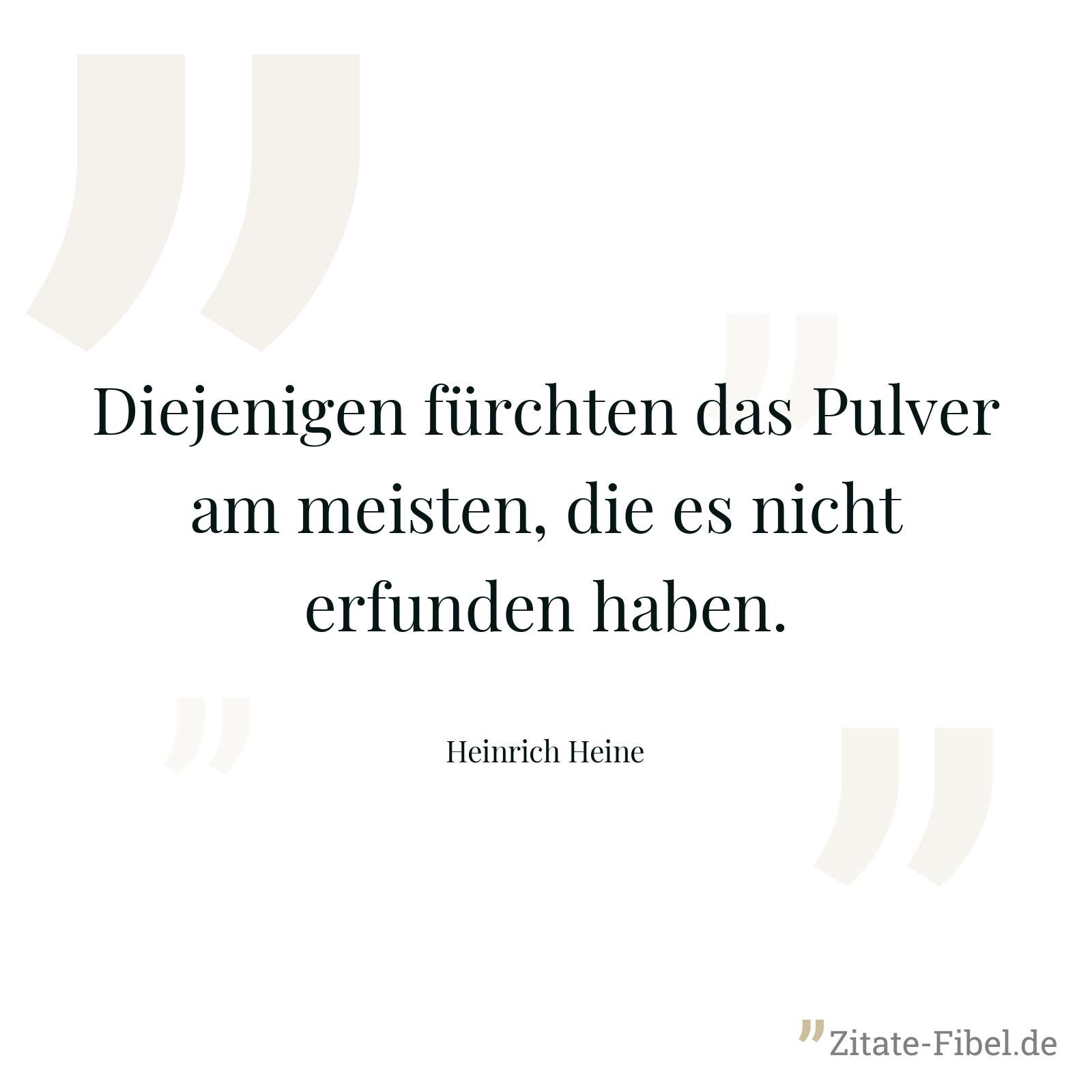 Diejenigen fürchten das Pulver am meisten, die es nicht erfunden haben. - Heinrich Heine