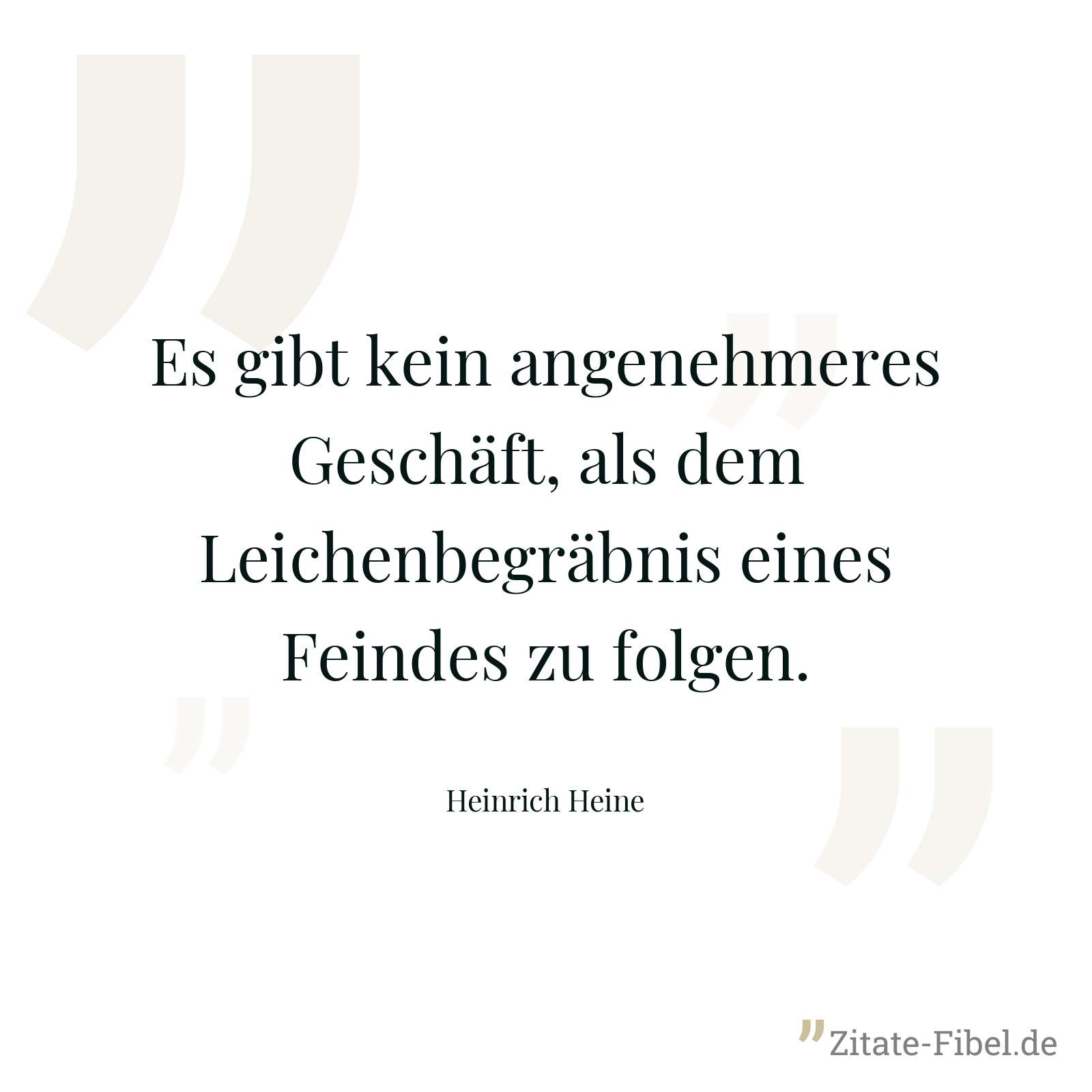 Es gibt kein angenehmeres Geschäft, als dem Leichenbegräbnis eines Feindes zu folgen. - Heinrich Heine