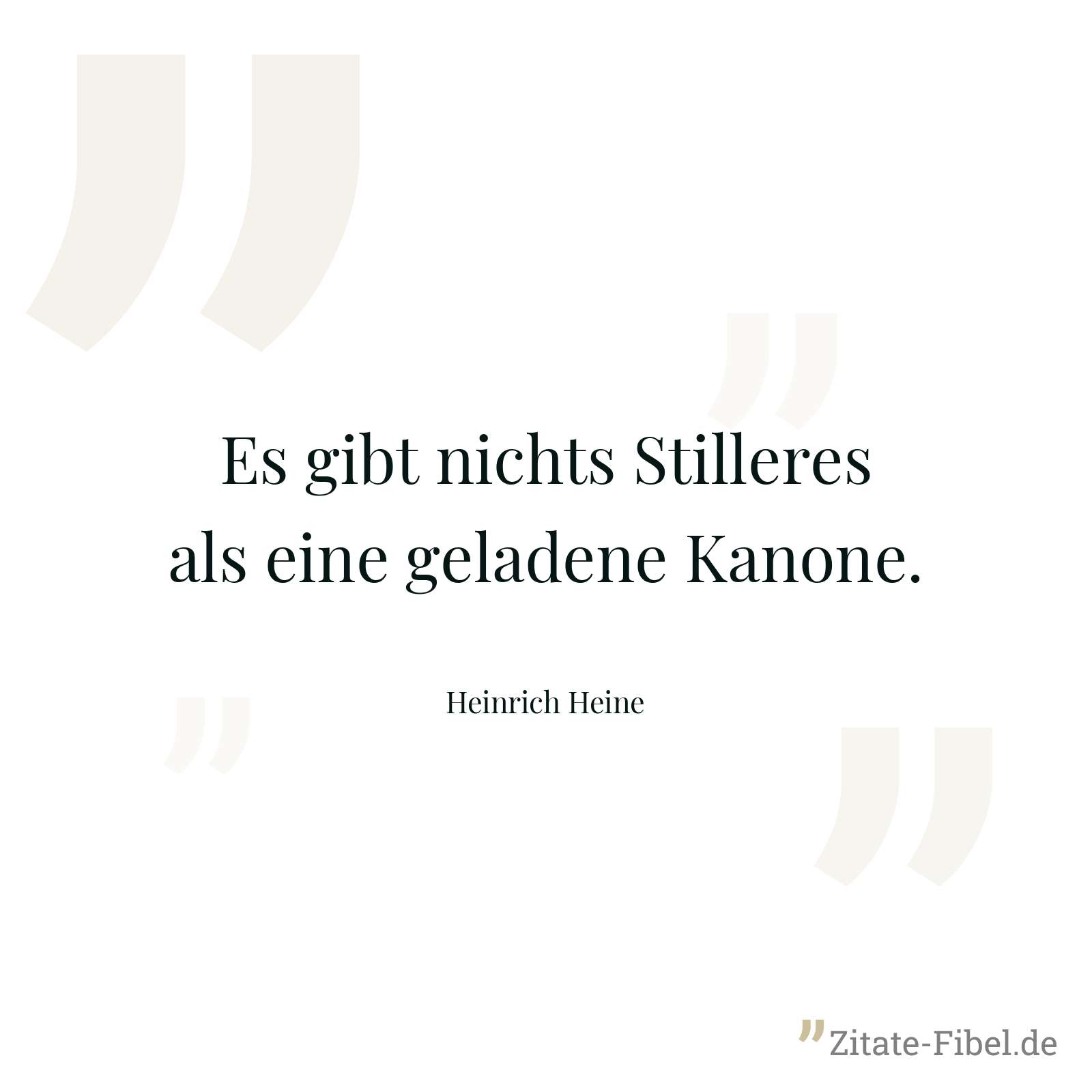 Es gibt nichts Stilleres als eine geladene Kanone. - Heinrich Heine