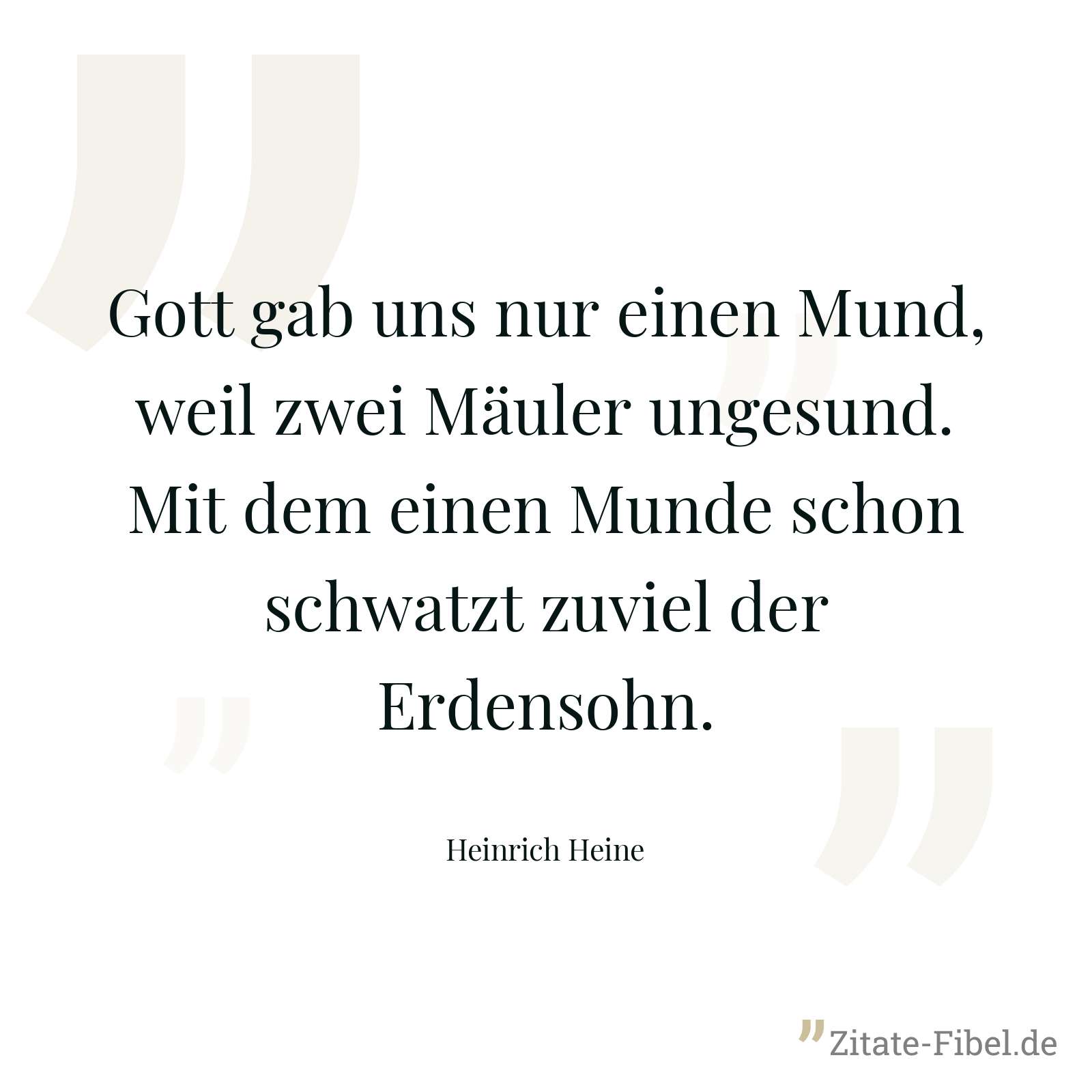 Gott gab uns nur einen Mund, weil zwei Mäuler ungesund. Mit dem einen Munde schon schwatzt zuviel der Erdensohn. - Heinrich Heine