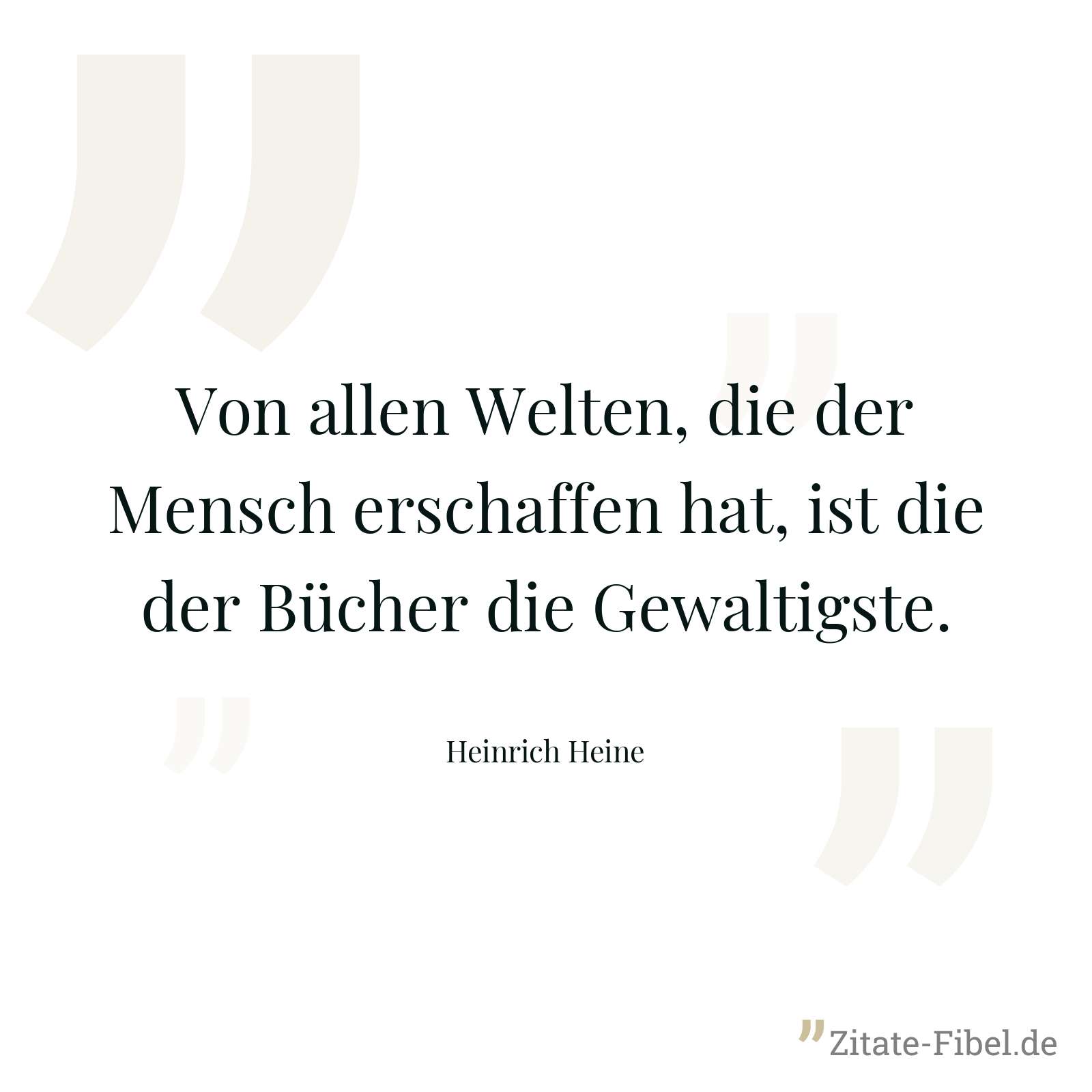 Von allen Welten, die der Mensch erschaffen hat, ist die der Bücher die Gewaltigste. - Heinrich Heine
