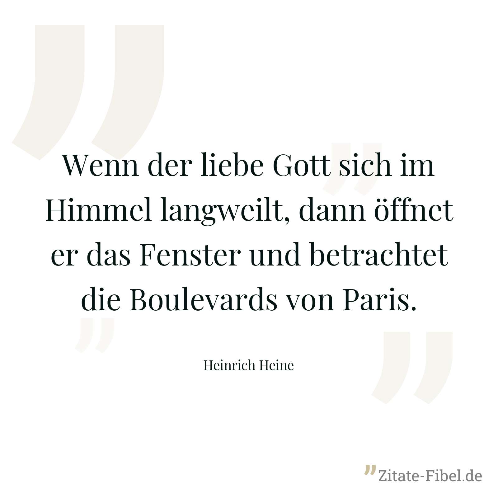 Wenn der liebe Gott sich im Himmel langweilt, dann öffnet er das Fenster und betrachtet die Boulevards von Paris. - Heinrich Heine