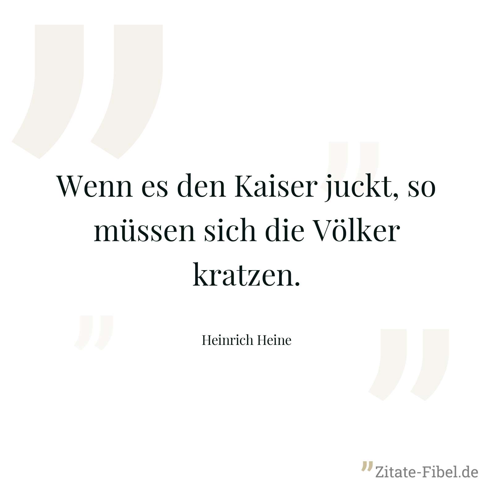 Wenn es den Kaiser juckt, so müssen sich die Völker kratzen. - Heinrich Heine
