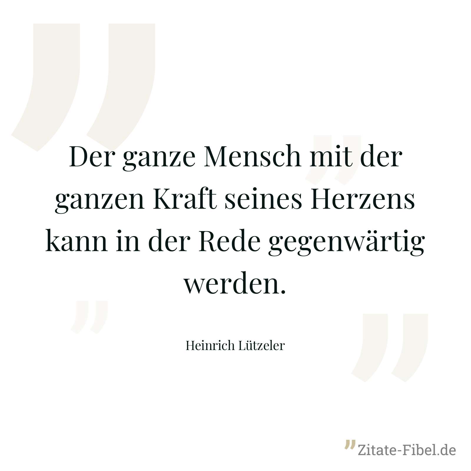 Der ganze Mensch mit der ganzen Kraft seines Herzens kann in der Rede gegenwärtig werden. - Heinrich Lützeler