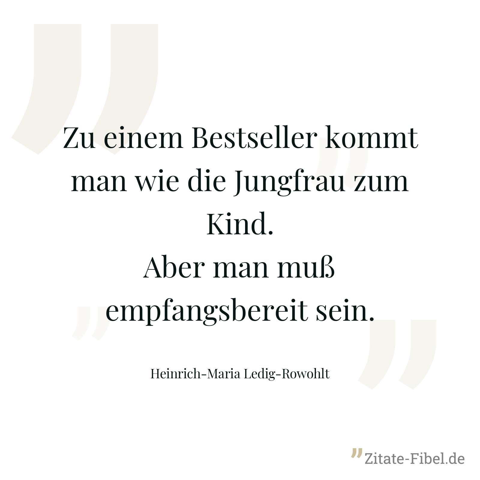 Zu einem Bestseller kommt man wie die Jungfrau zum Kind. Aber man muß empfangsbereit sein. - Heinrich-Maria Ledig-Rowohlt
