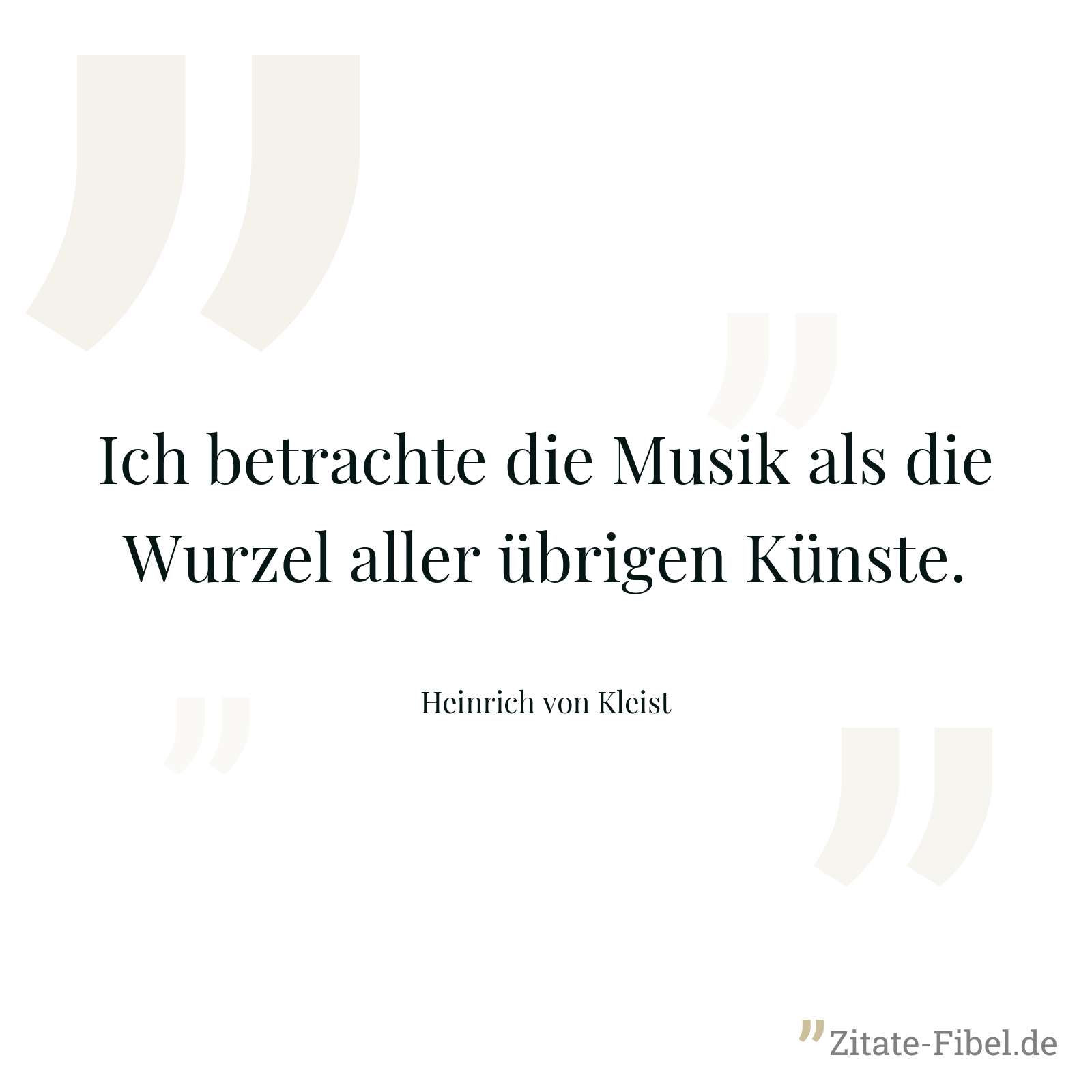 Ich betrachte die Musik als die Wurzel aller übrigen Künste. - Heinrich von Kleist