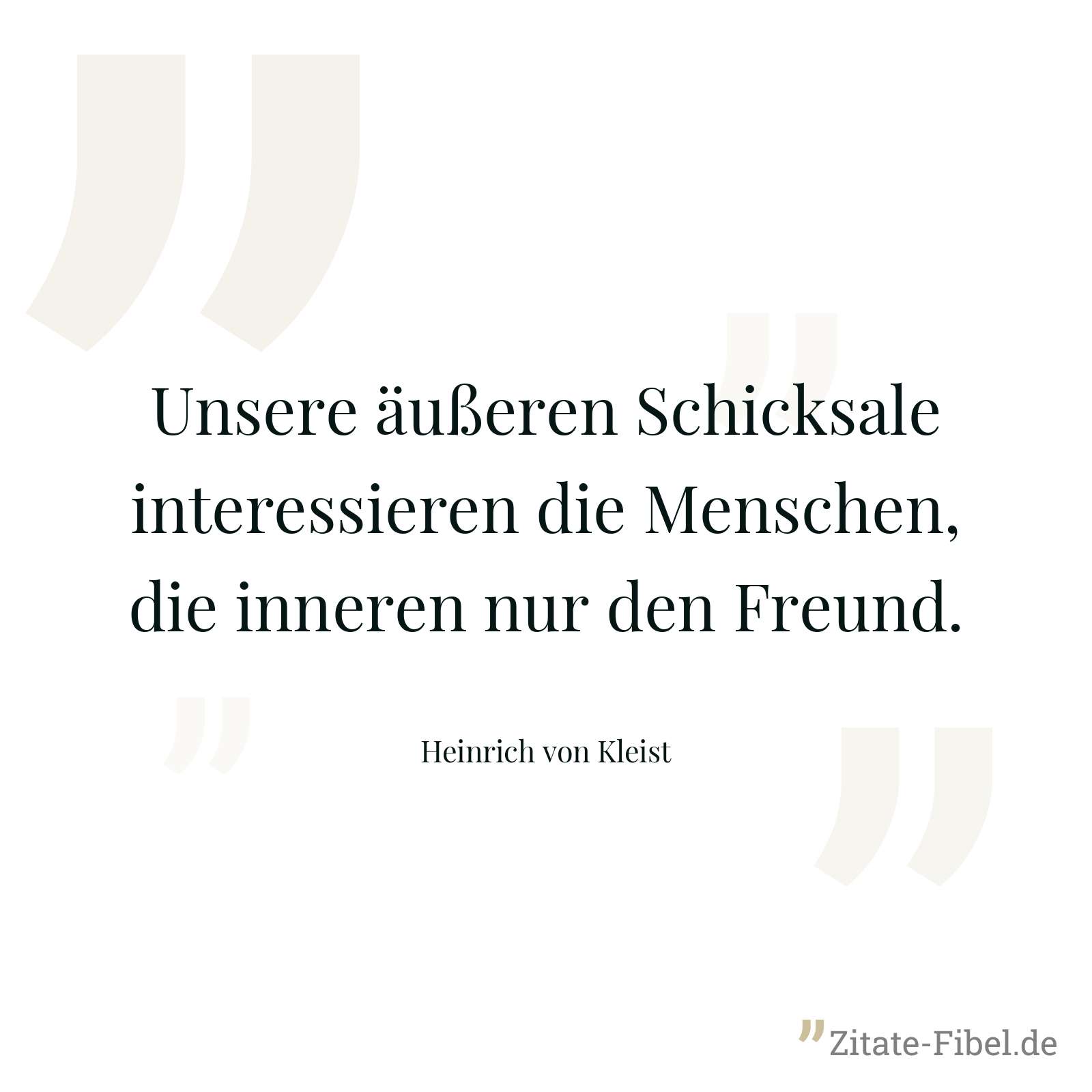 Unsere äußeren Schicksale interessieren die Menschen, die inneren nur den Freund. - Heinrich von Kleist