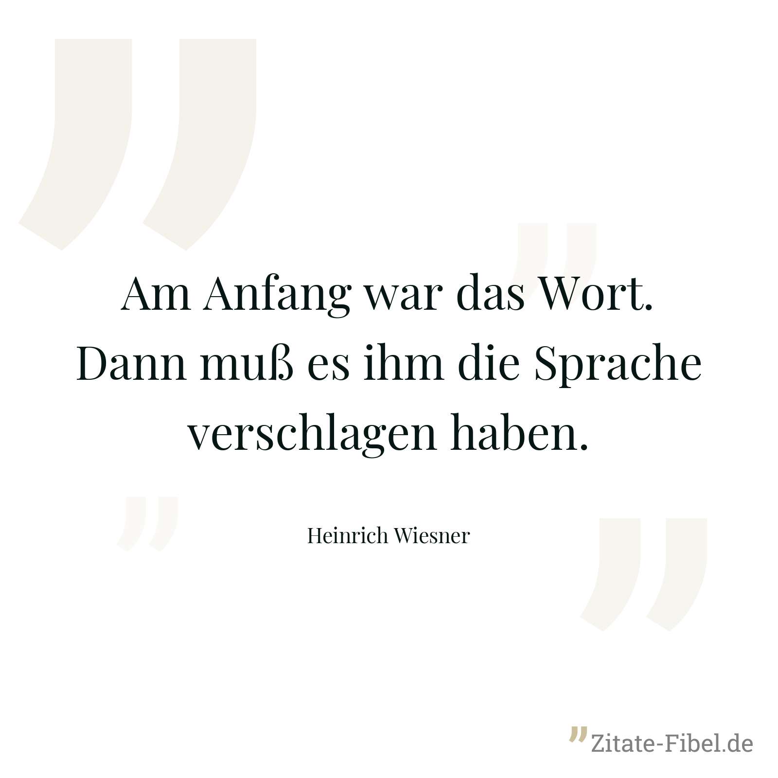 Am Anfang war das Wort. Dann muß es ihm die Sprache verschlagen haben. - Heinrich Wiesner