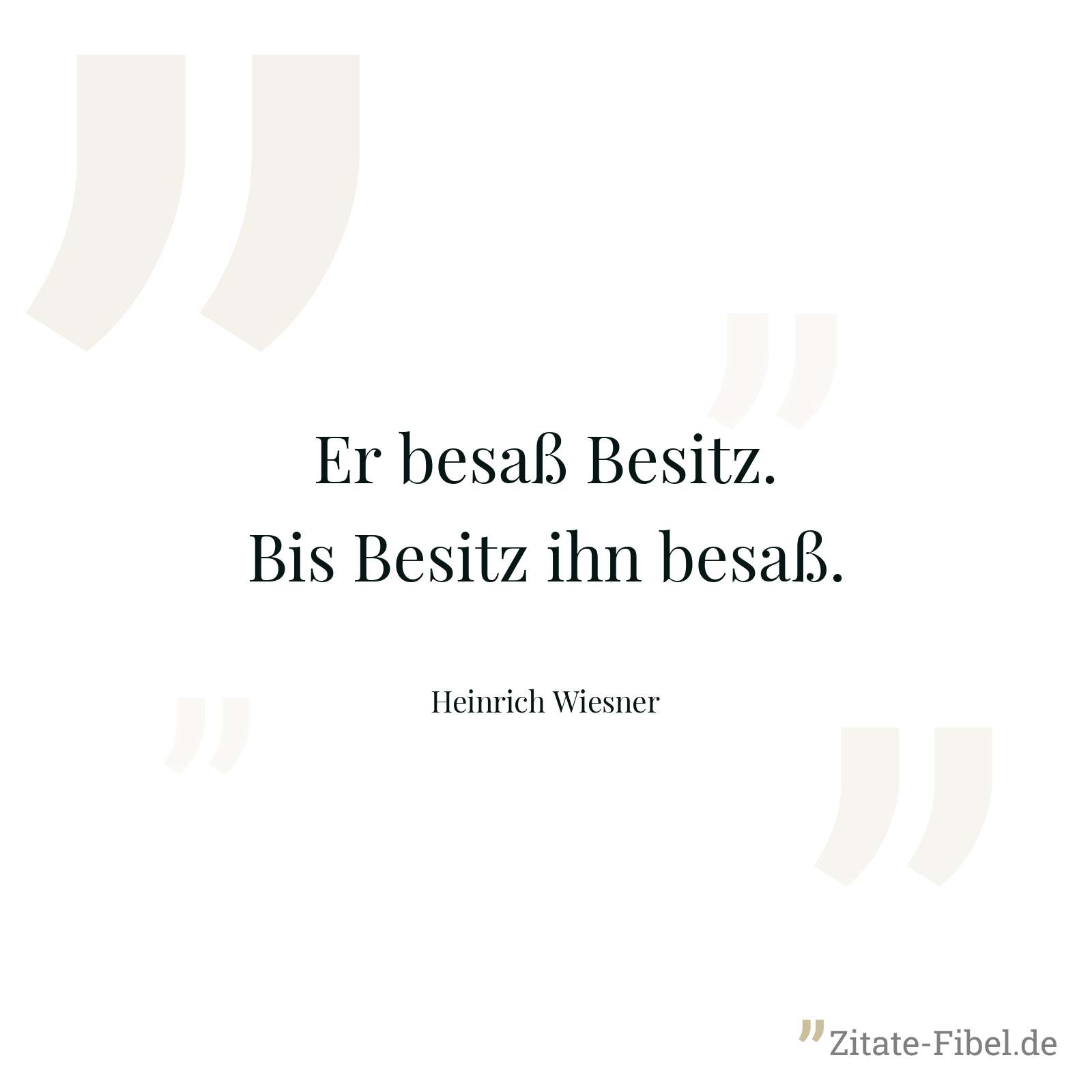 Er besaß Besitz. Bis Besitz ihn besaß. - Heinrich Wiesner
