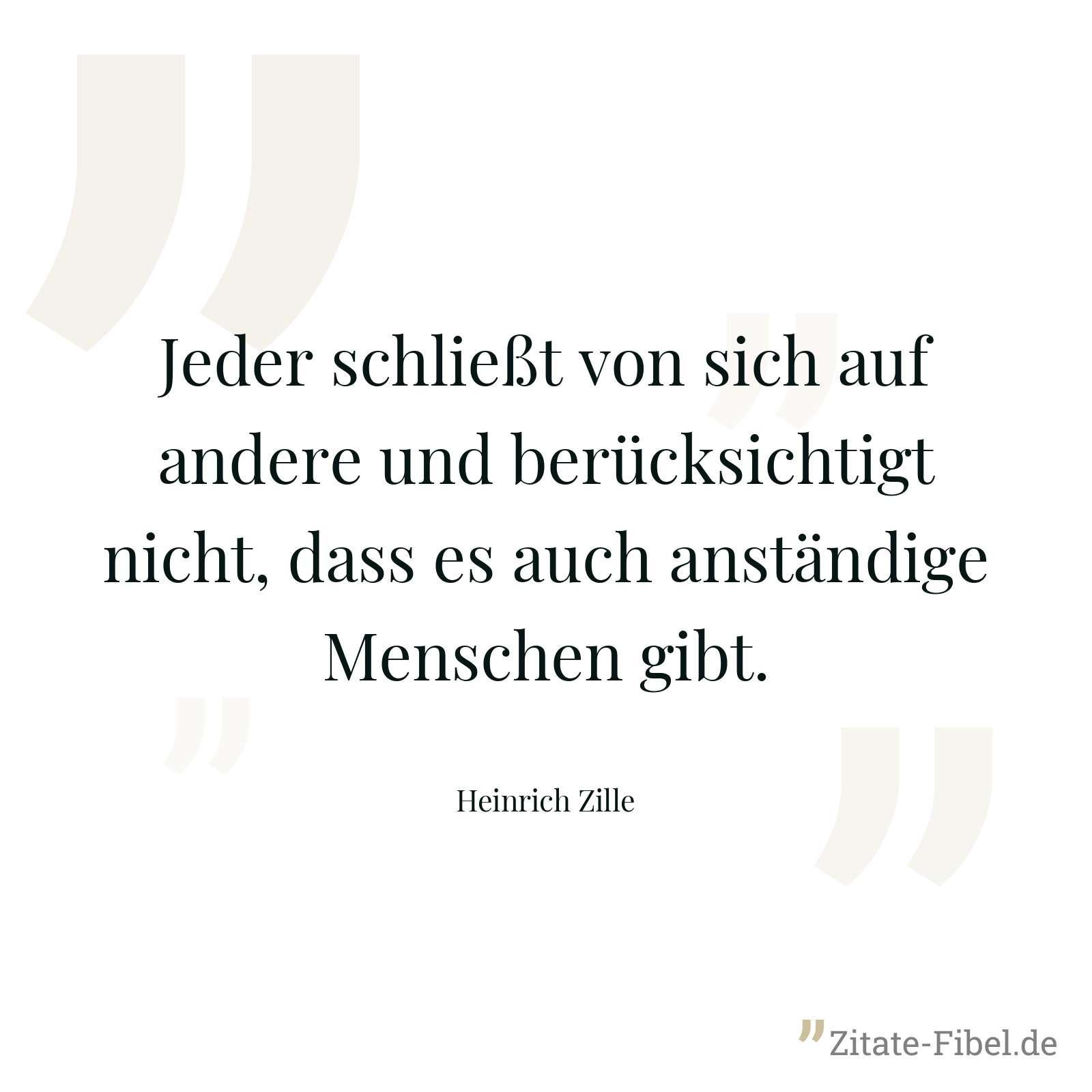 Jeder schließt von sich auf andere und berücksichtigt nicht, dass es auch anständige Menschen gibt. - Heinrich Zille