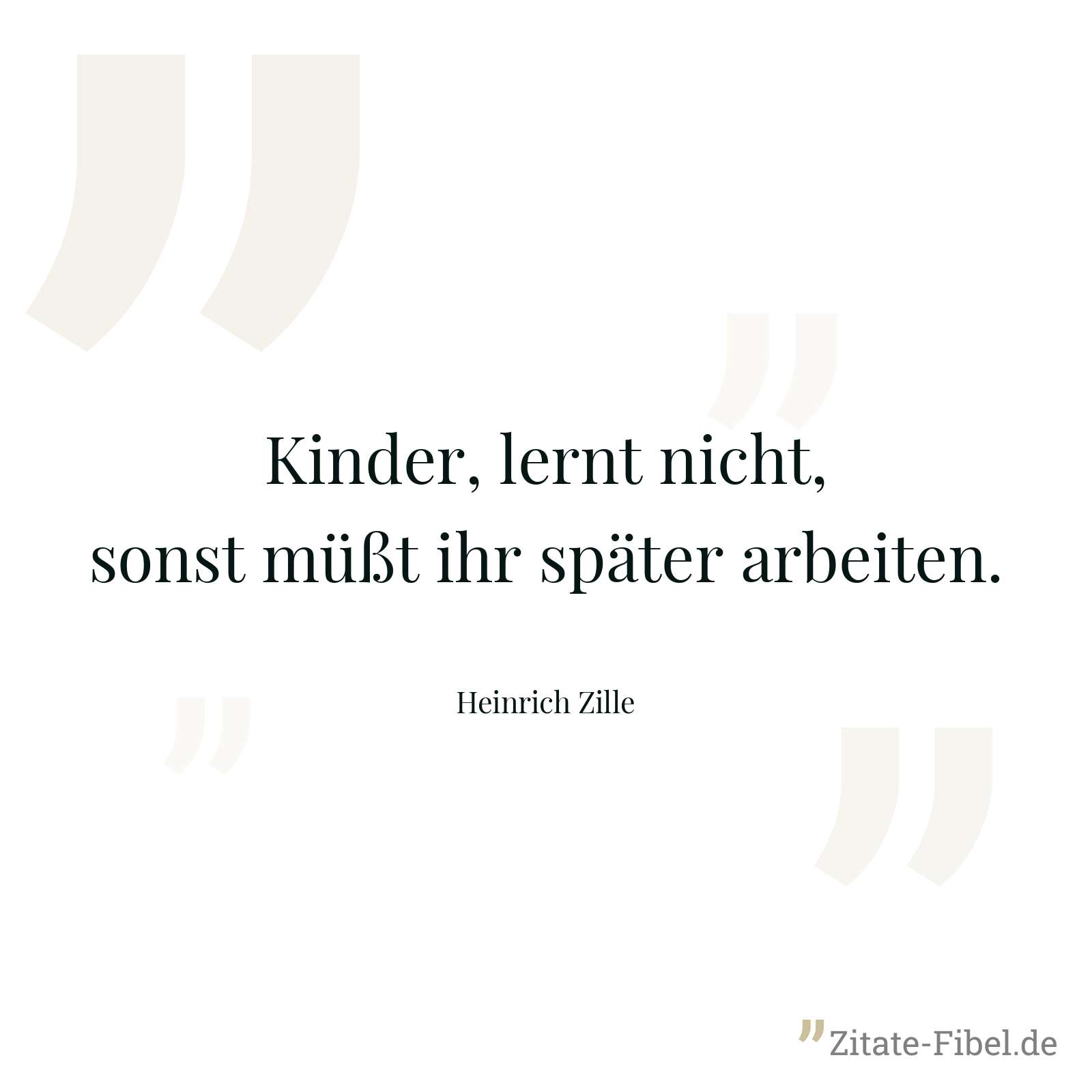 Kinder, lernt nicht, sonst müßt ihr später arbeiten. - Heinrich Zille