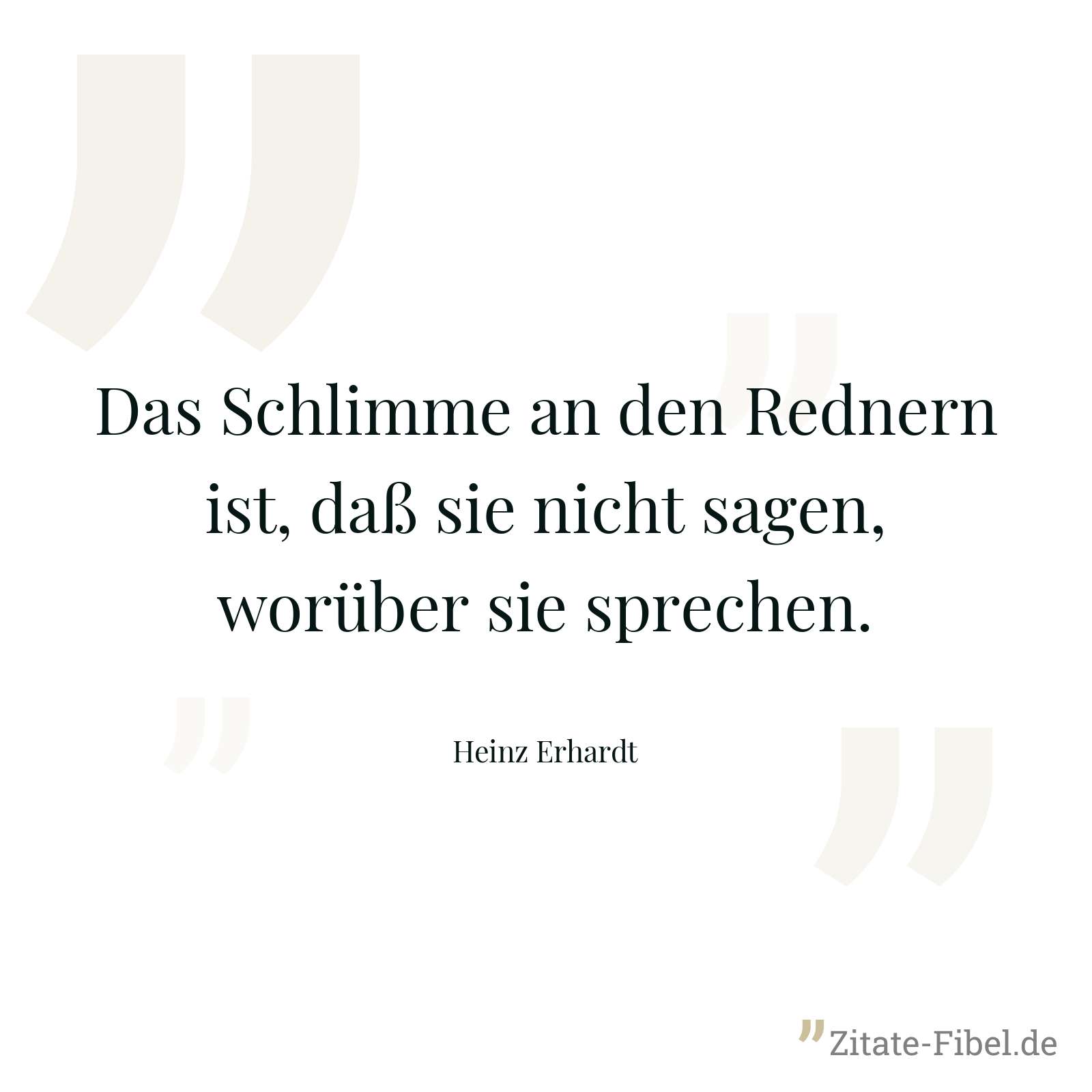 Das Schlimme an den Rednern ist, daß sie nicht sagen, worüber sie sprechen. - Heinz Erhardt
