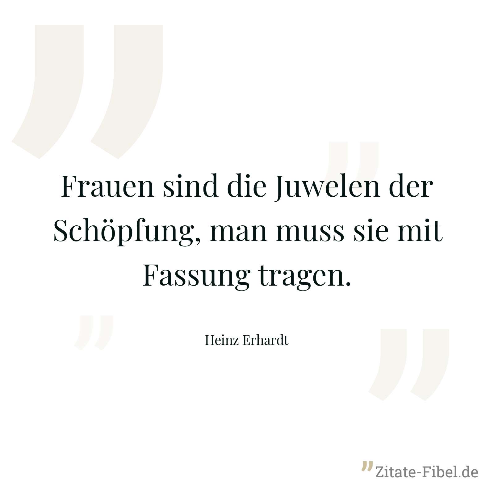 Frauen sind die Juwelen der Schöpfung, man muss sie mit Fassung tragen. - Heinz Erhardt