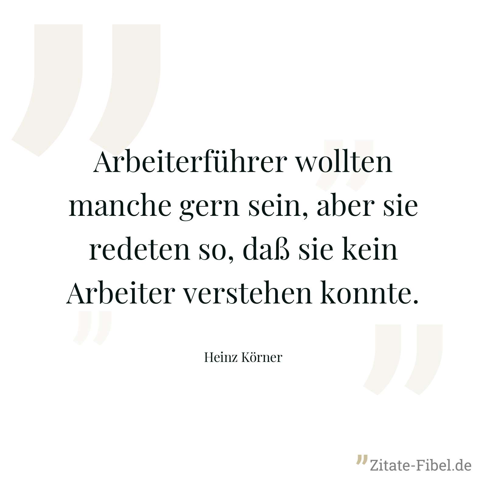 Arbeiterführer wollten manche gern sein, aber sie redeten so, daß sie kein Arbeiter verstehen konnte. - Heinz Körner