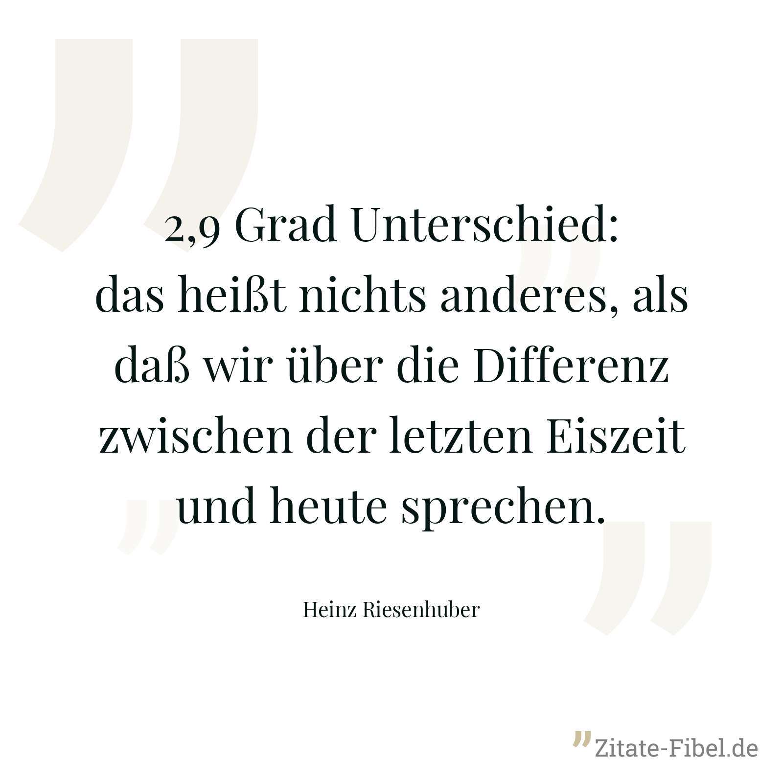 2,9 Grad Unterschied: das heißt nichts anderes, als daß wir über die Differenz zwischen der letzten Eiszeit und heute sprechen. - Heinz Riesenhuber