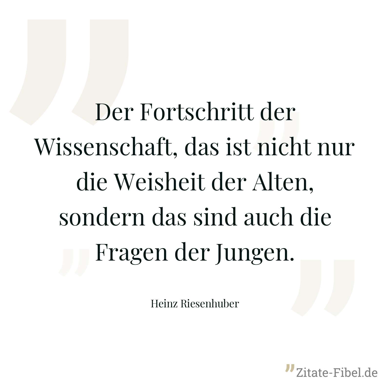 Der Fortschritt der Wissenschaft, das ist nicht nur die Weisheit der Alten, sondern das sind auch die Fragen der Jungen. - Heinz Riesenhuber