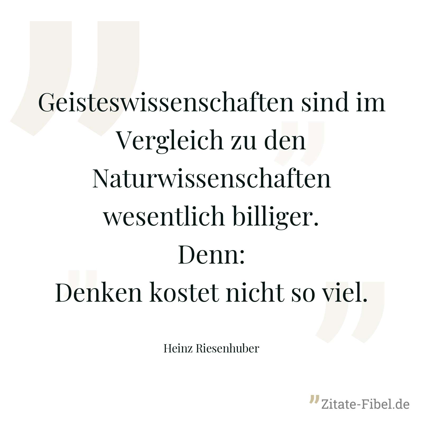 Geisteswissenschaften sind im Vergleich zu den Naturwissenschaften wesentlich billiger. Denn: Denken kostet nicht so viel. - Heinz Riesenhuber