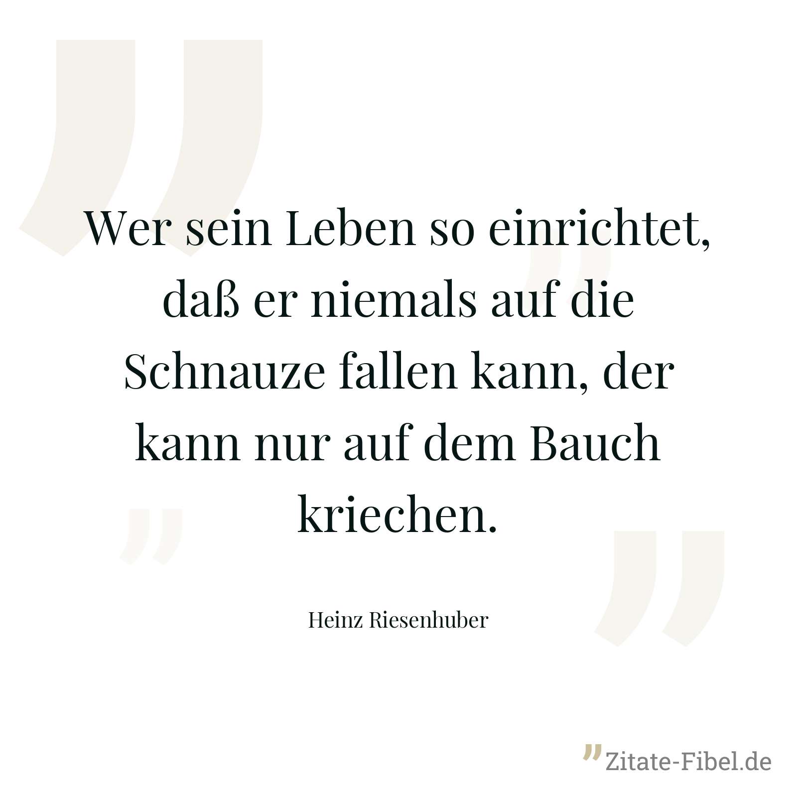 Wer sein Leben so einrichtet, daß er niemals auf die Schnauze fallen kann, der kann nur auf dem Bauch kriechen. - Heinz Riesenhuber