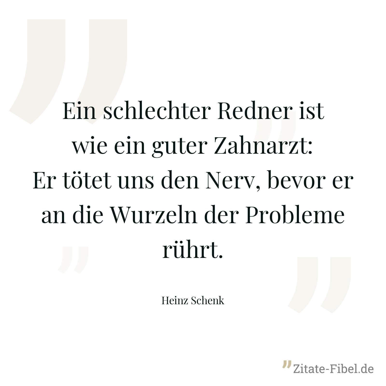 Ein schlechter Redner ist wie ein guter Zahnarzt: Er tötet uns den Nerv, bevor er an die Wurzeln der Probleme rührt. - Heinz Schenk