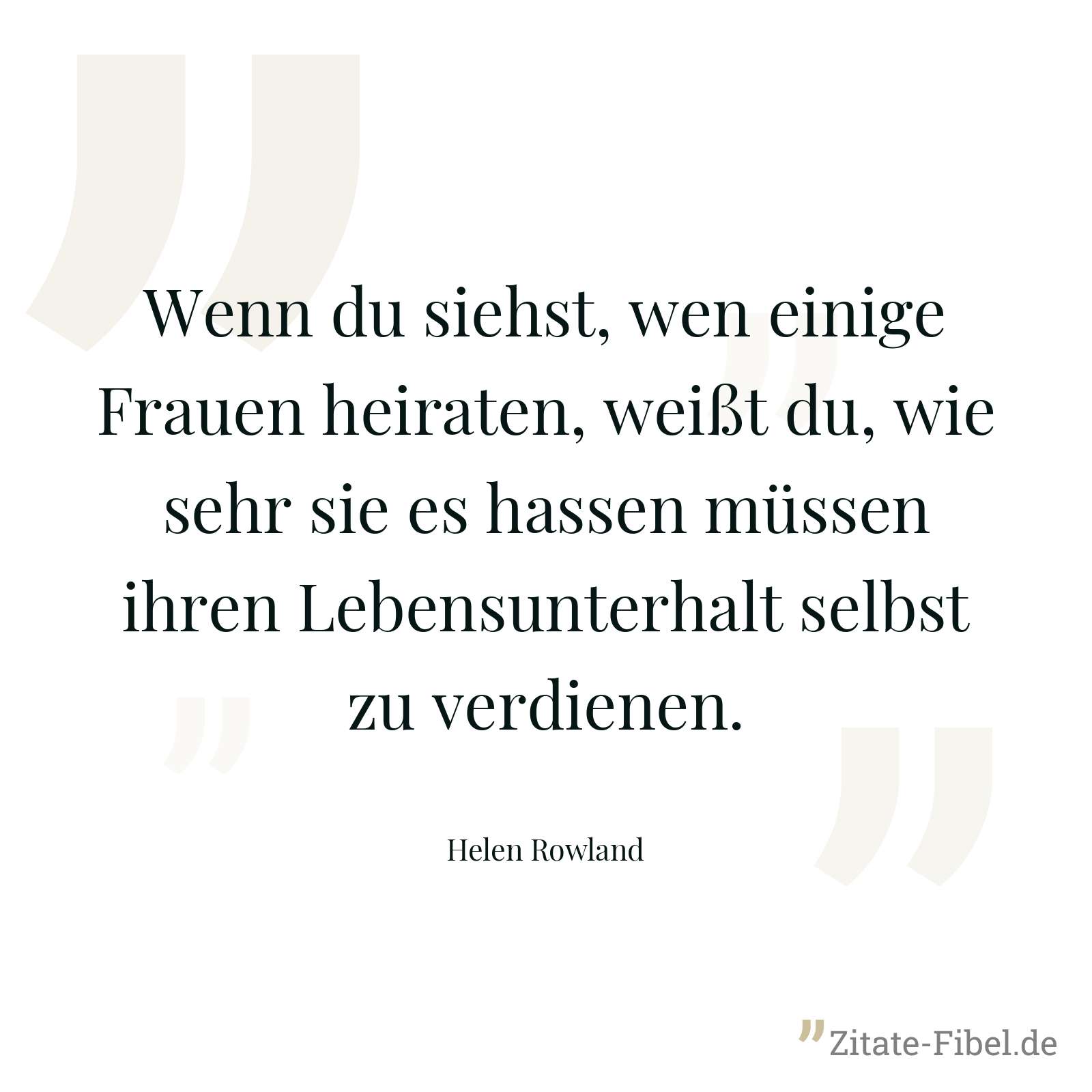 Wenn du siehst, wen einige Frauen heiraten, weißt du, wie sehr sie es hassen müssen ihren Lebensunterhalt selbst zu verdienen. - Helen Rowland
