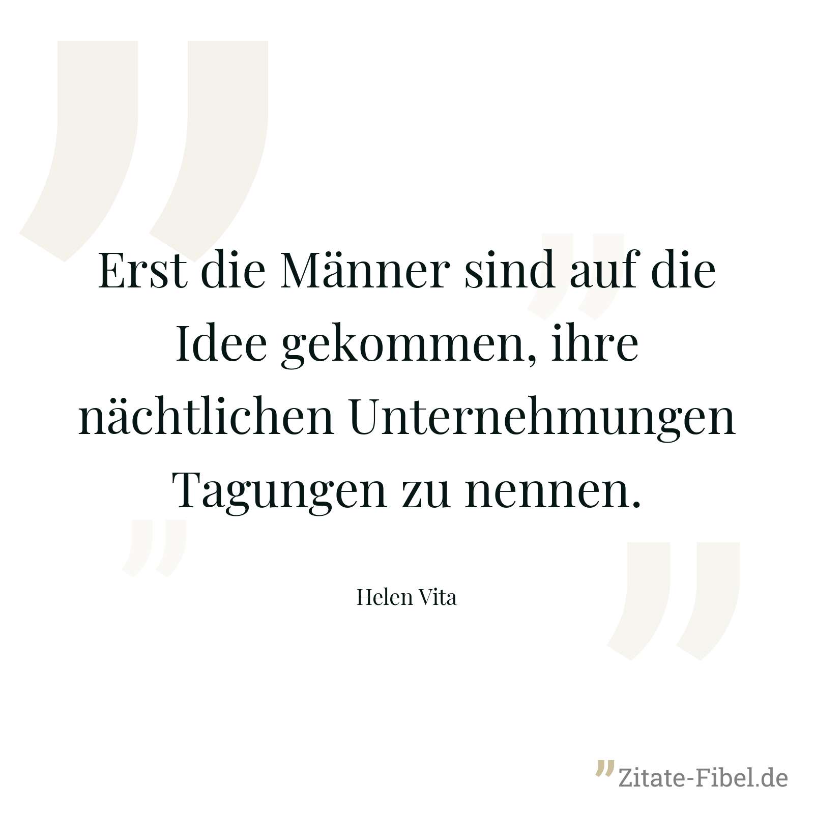 Erst die Männer sind auf die Idee gekommen, ihre nächtlichen Unternehmungen Tagungen zu nennen. - Helen Vita