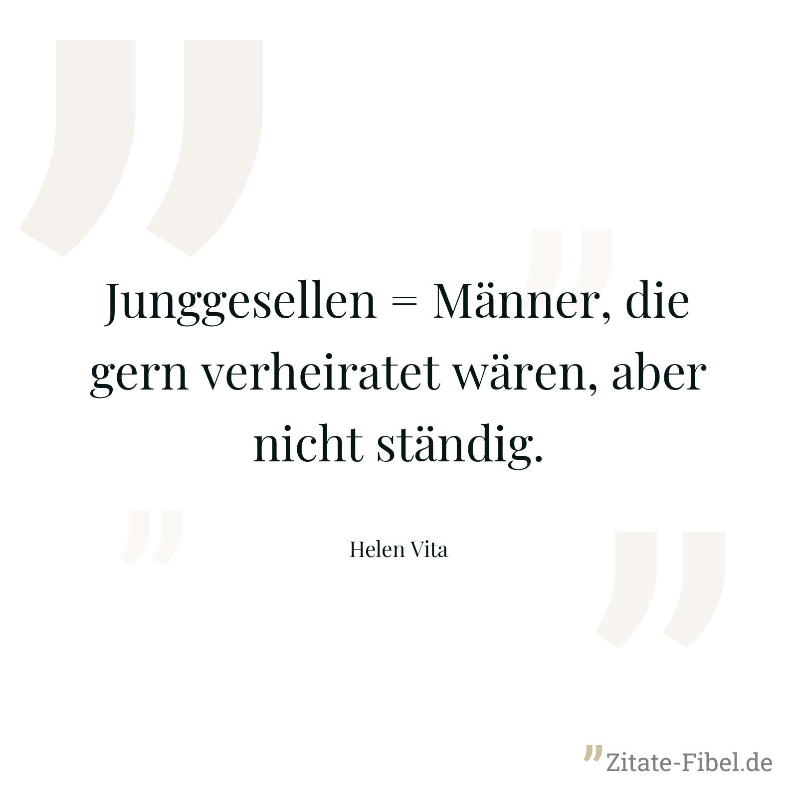 Junggesellen = Männer, die gern verheiratet wären, aber nicht ständig. - Helen Vita