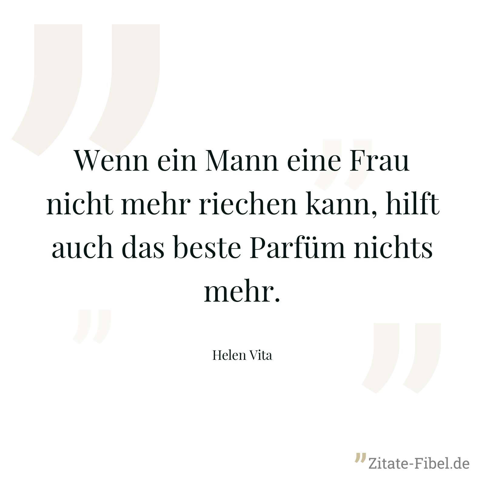 Wenn ein Mann eine Frau nicht mehr riechen kann, hilft auch das beste Parfüm nichts mehr. - Helen Vita