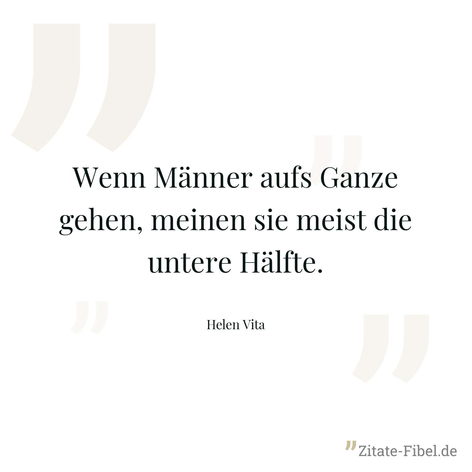 Wenn Männer aufs Ganze gehen, meinen sie meist die untere Hälfte. - Helen Vita