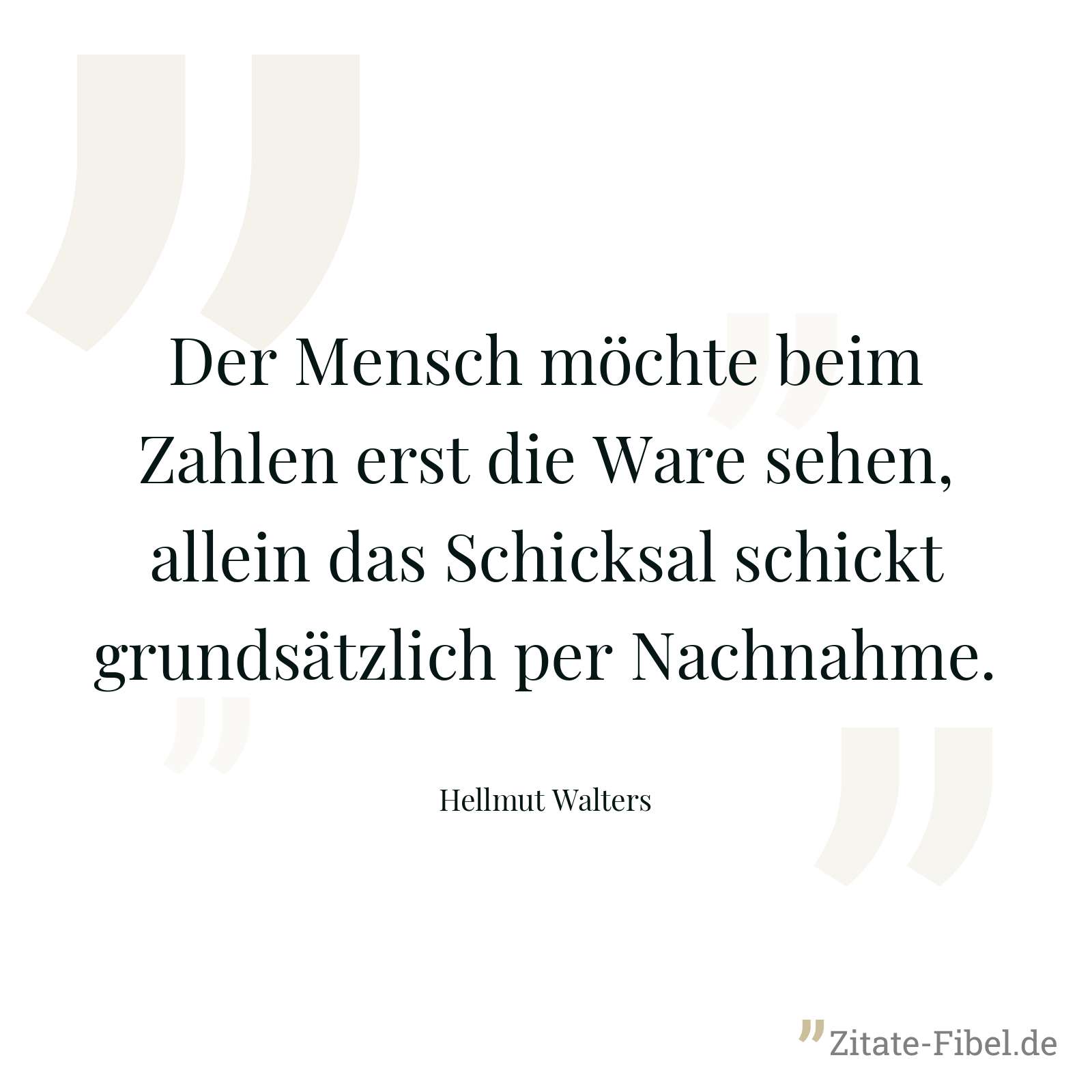 Der Mensch möchte beim Zahlen erst die Ware sehen, allein das Schicksal schickt grundsätzlich per Nachnahme. - Hellmut Walters