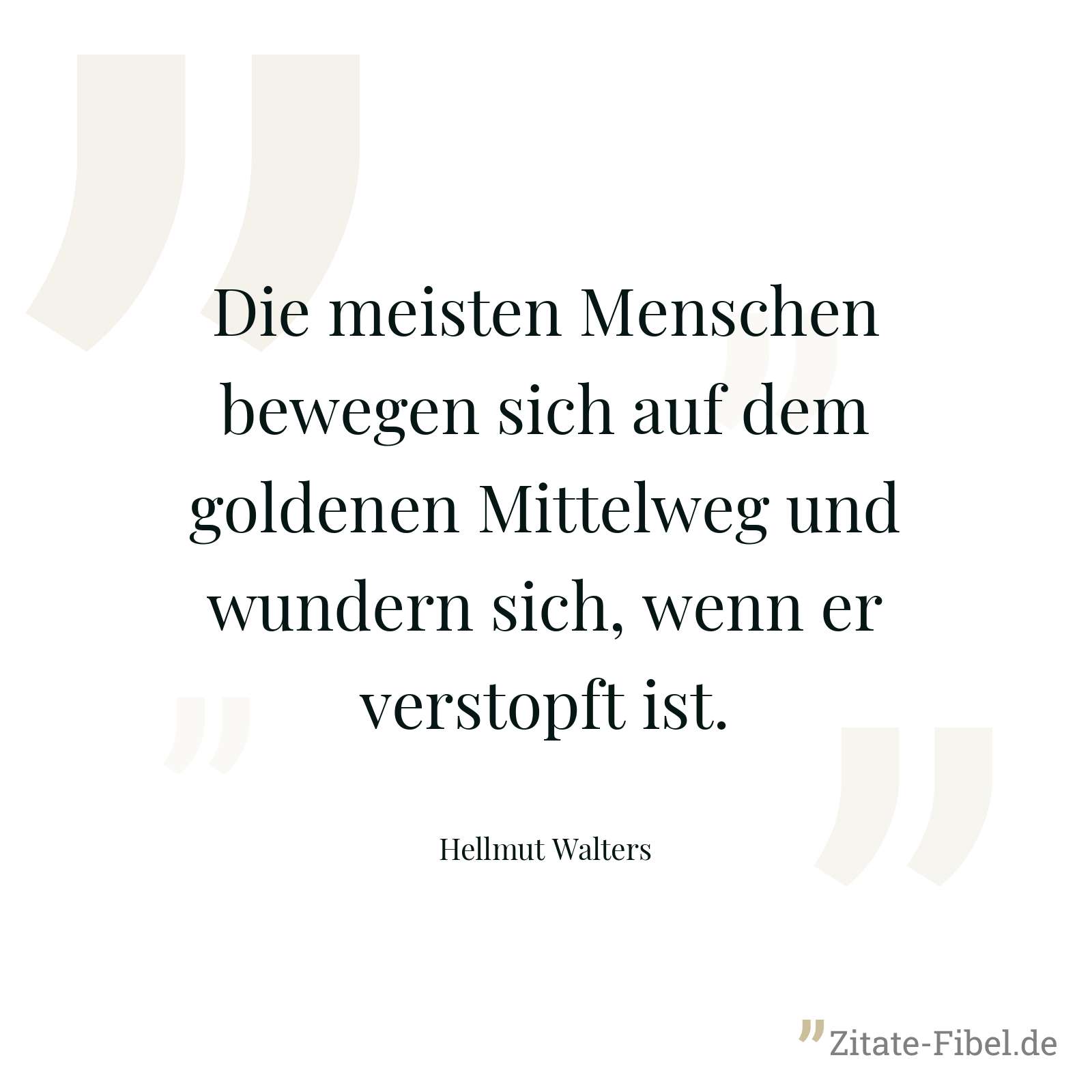 Die meisten Menschen bewegen sich auf dem goldenen Mittelweg und wundern sich, wenn er verstopft ist. - Hellmut Walters