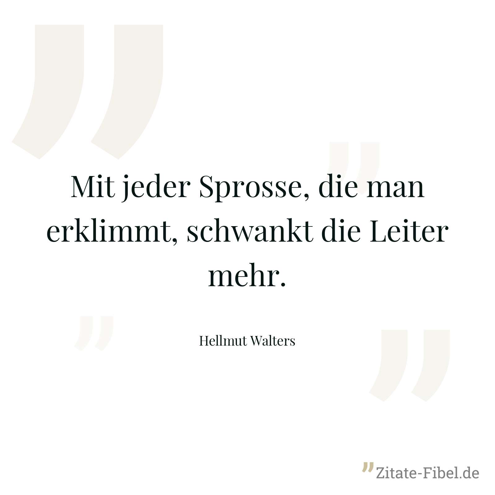 Mit jeder Sprosse, die man erklimmt, schwankt die Leiter mehr. - Hellmut Walters