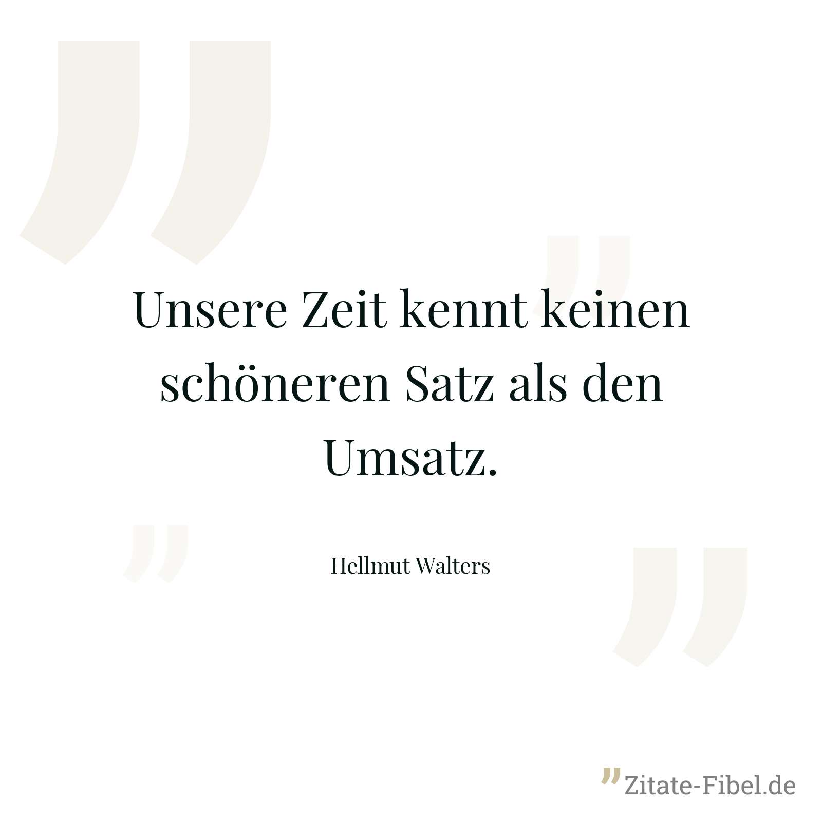 Unsere Zeit kennt keinen schöneren Satz als den Umsatz. - Hellmut Walters