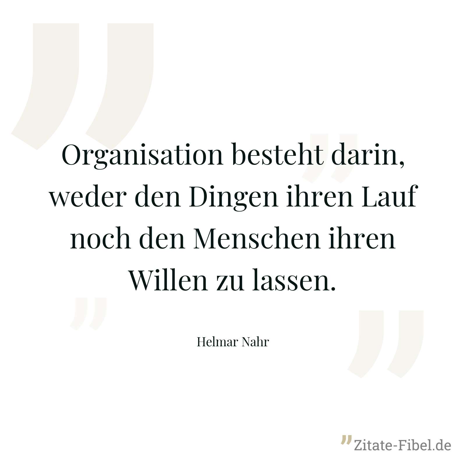 Organisation besteht darin, weder den Dingen ihren Lauf noch den Menschen ihren Willen zu lassen. - Helmar Nahr