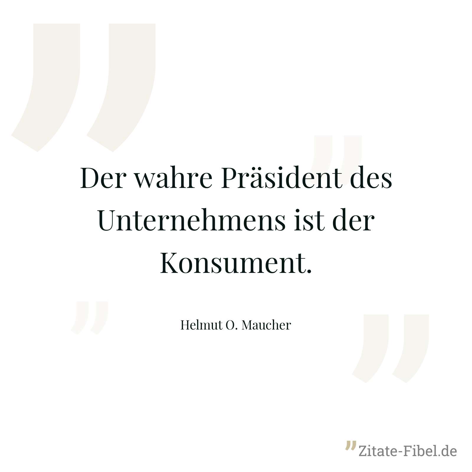 Der wahre Präsident des Unternehmens ist der Konsument. - Helmut O. Maucher