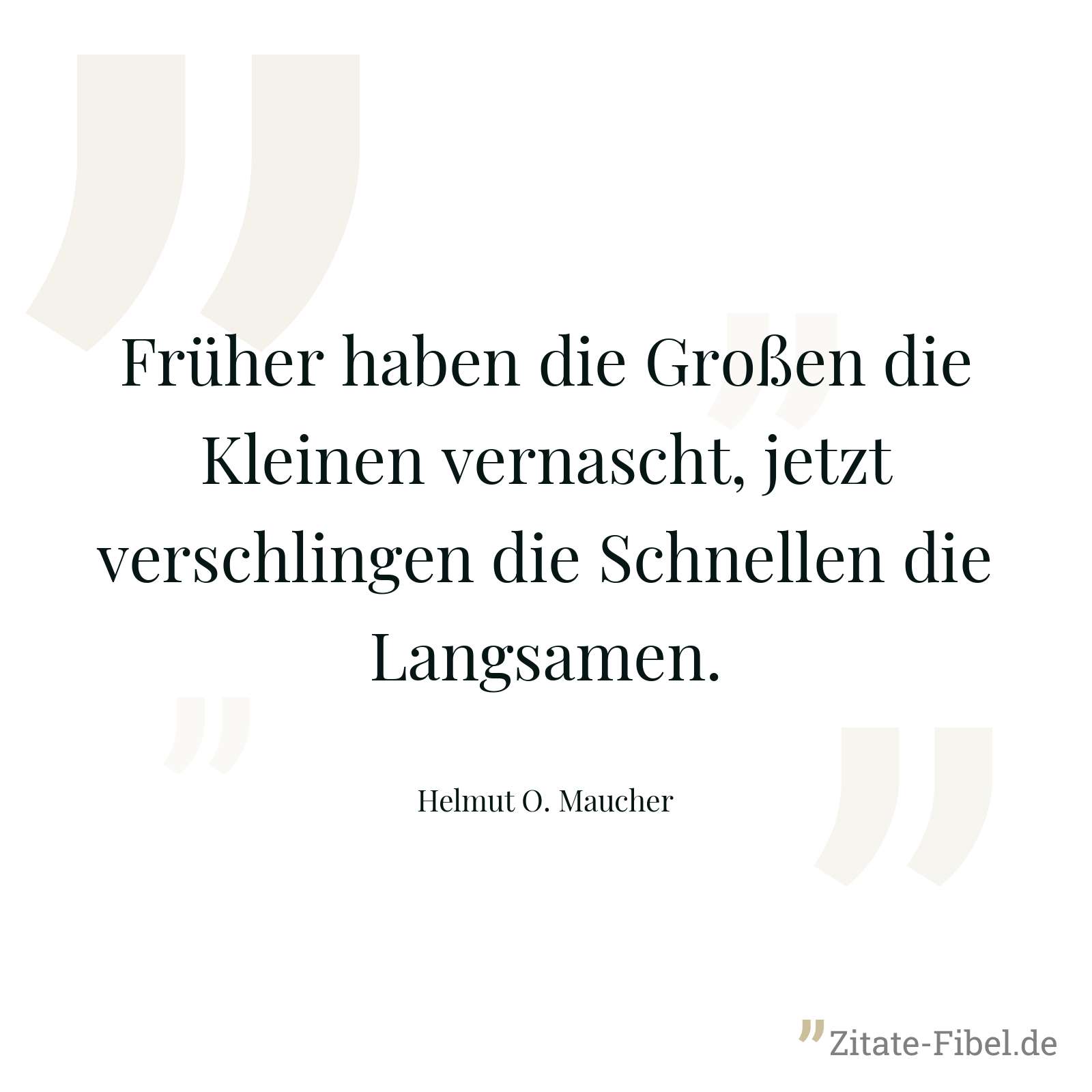 Früher haben die Großen die Kleinen vernascht, jetzt verschlingen die Schnellen die Langsamen. - Helmut O. Maucher