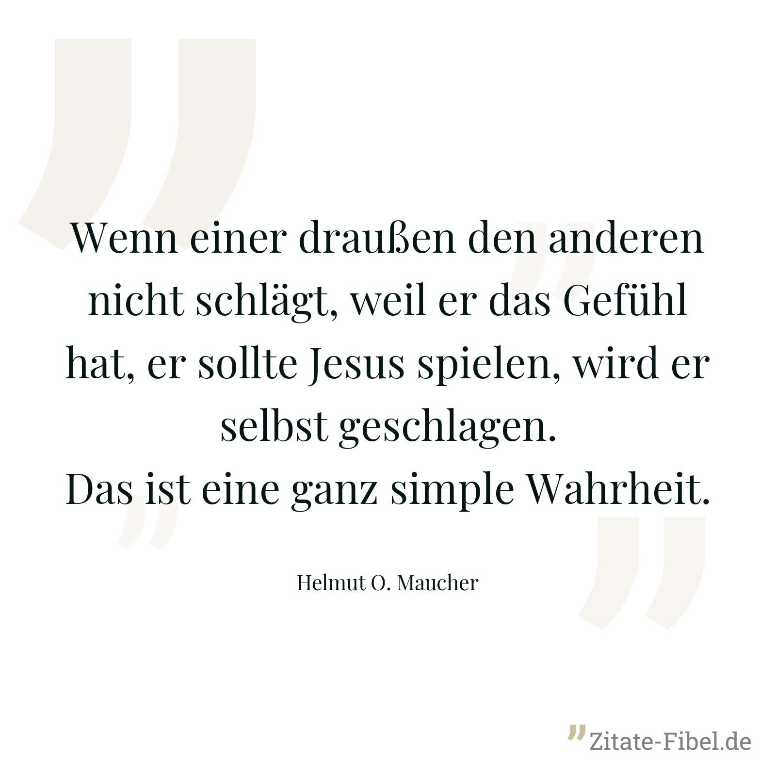 Wenn einer draußen den anderen nicht schlägt, weil er das Gefühl hat, er sollte Jesus spielen, wird er selbst geschlagen. Das ist eine ganz simple Wahrheit. - Helmut O. Maucher