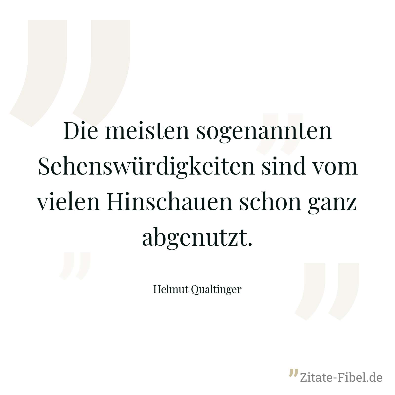 Die meisten sogenannten Sehenswürdigkeiten sind vom vielen Hinschauen schon ganz abgenutzt. - Helmut Qualtinger