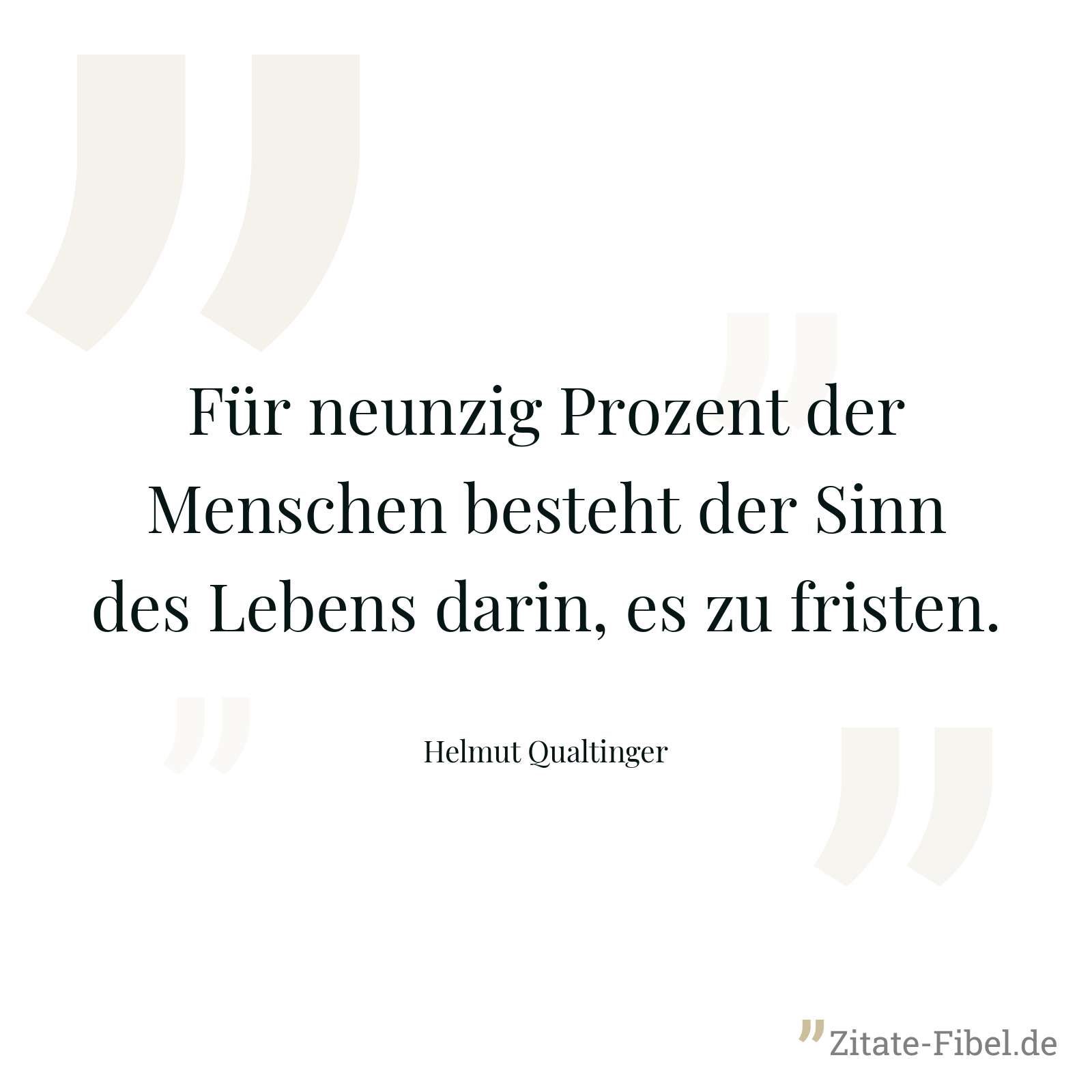 Für neunzig Prozent der Menschen besteht der Sinn des Lebens darin, es zu fristen. - Helmut Qualtinger