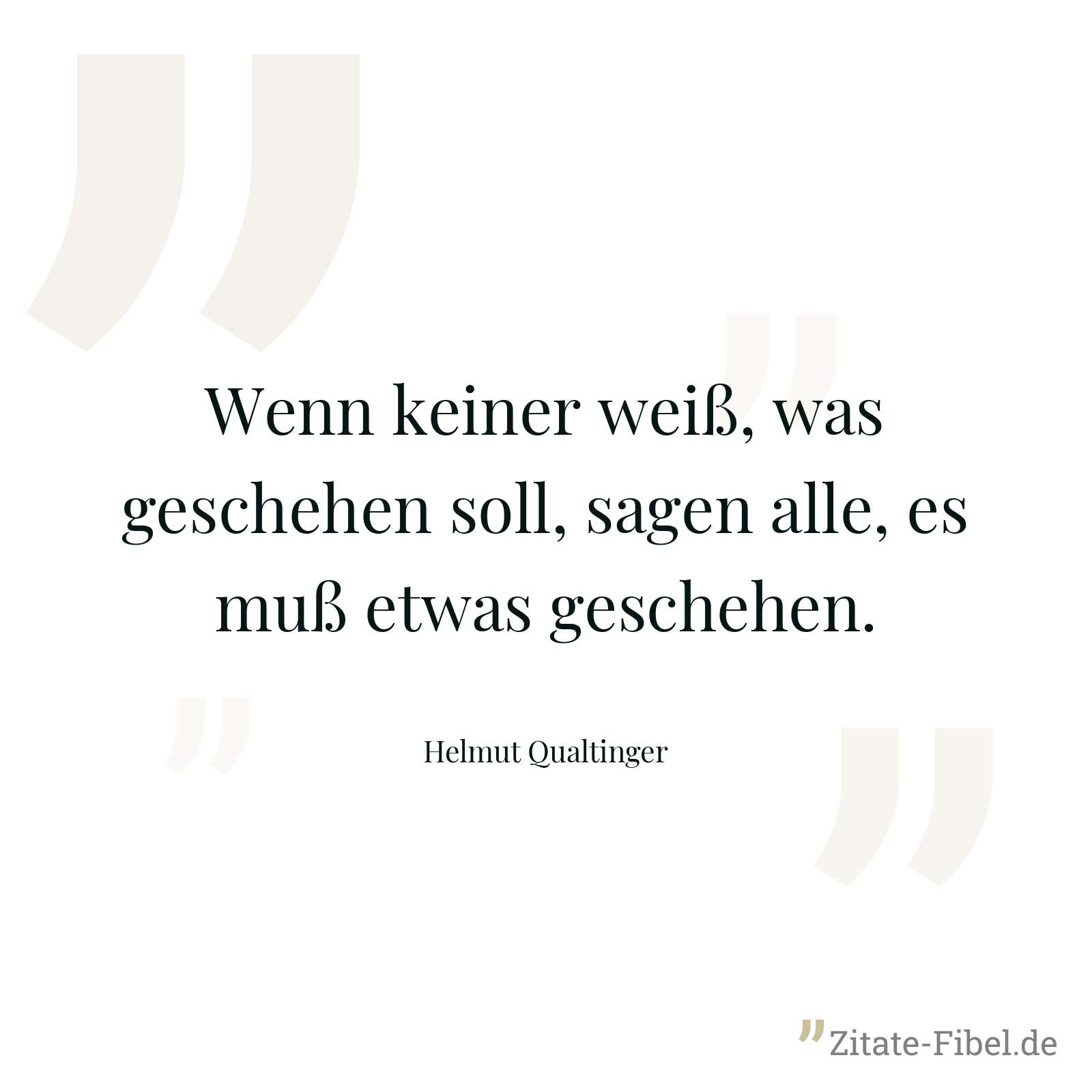 Wenn keiner weiß, was geschehen soll, sagen alle, es muß etwas geschehen. - Helmut Qualtinger