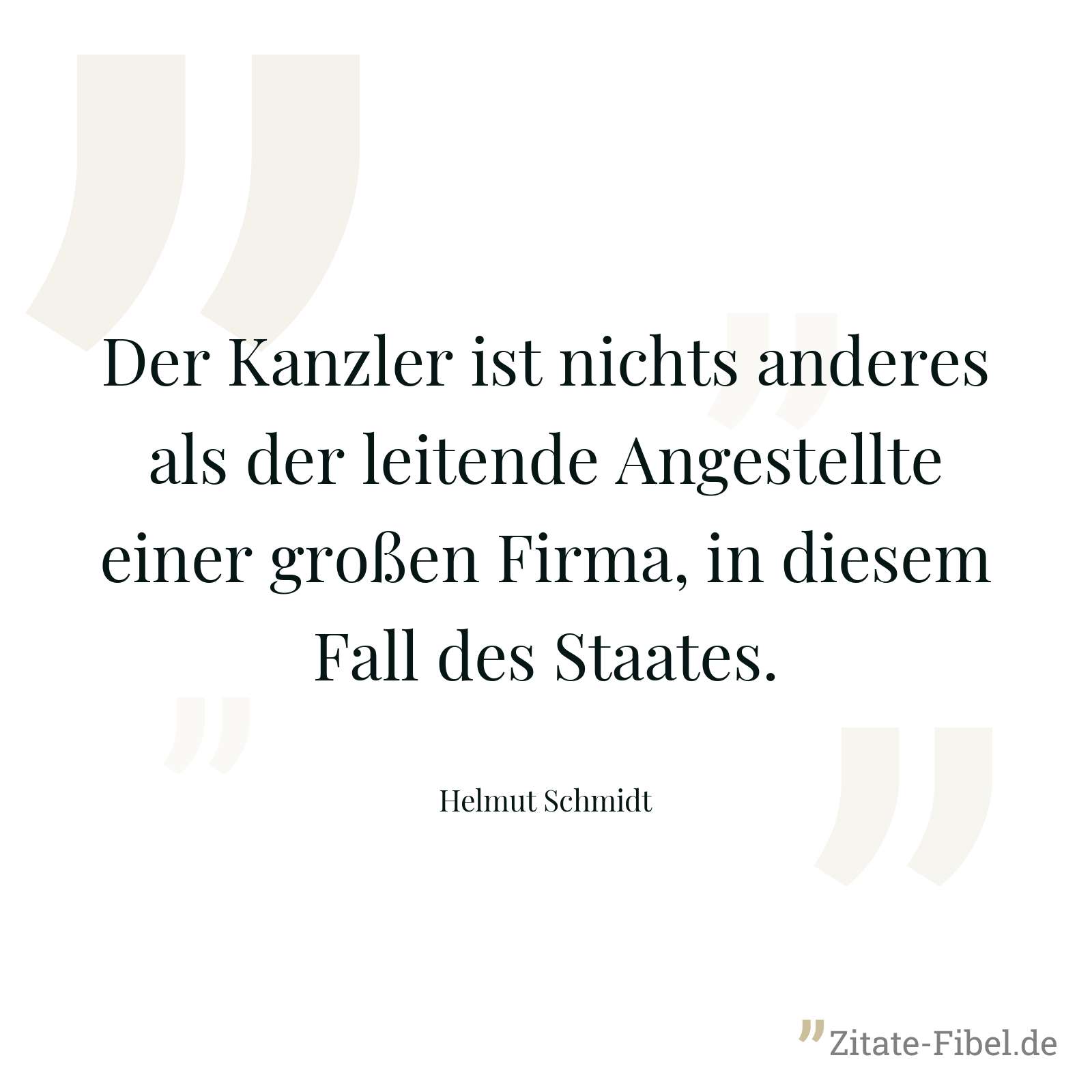 Der Kanzler ist nichts anderes als der leitende Angestellte einer großen Firma, in diesem Fall des Staates. - Helmut Schmidt
