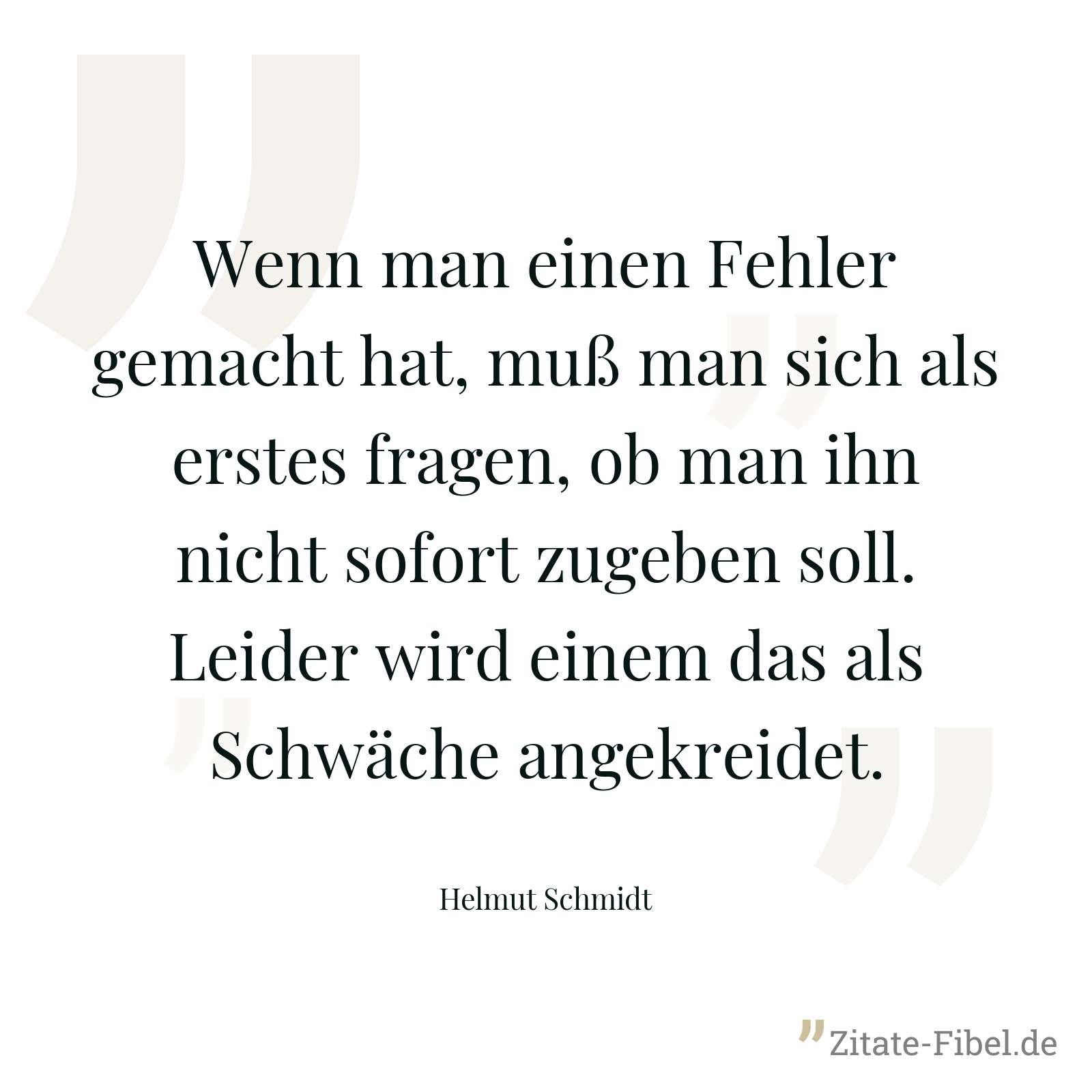 Wenn man einen Fehler gemacht hat, muß man sich als erstes fragen, ob man ihn nicht sofort zugeben soll. Leider wird einem das als Schwäche angekreidet. - Helmut Schmidt