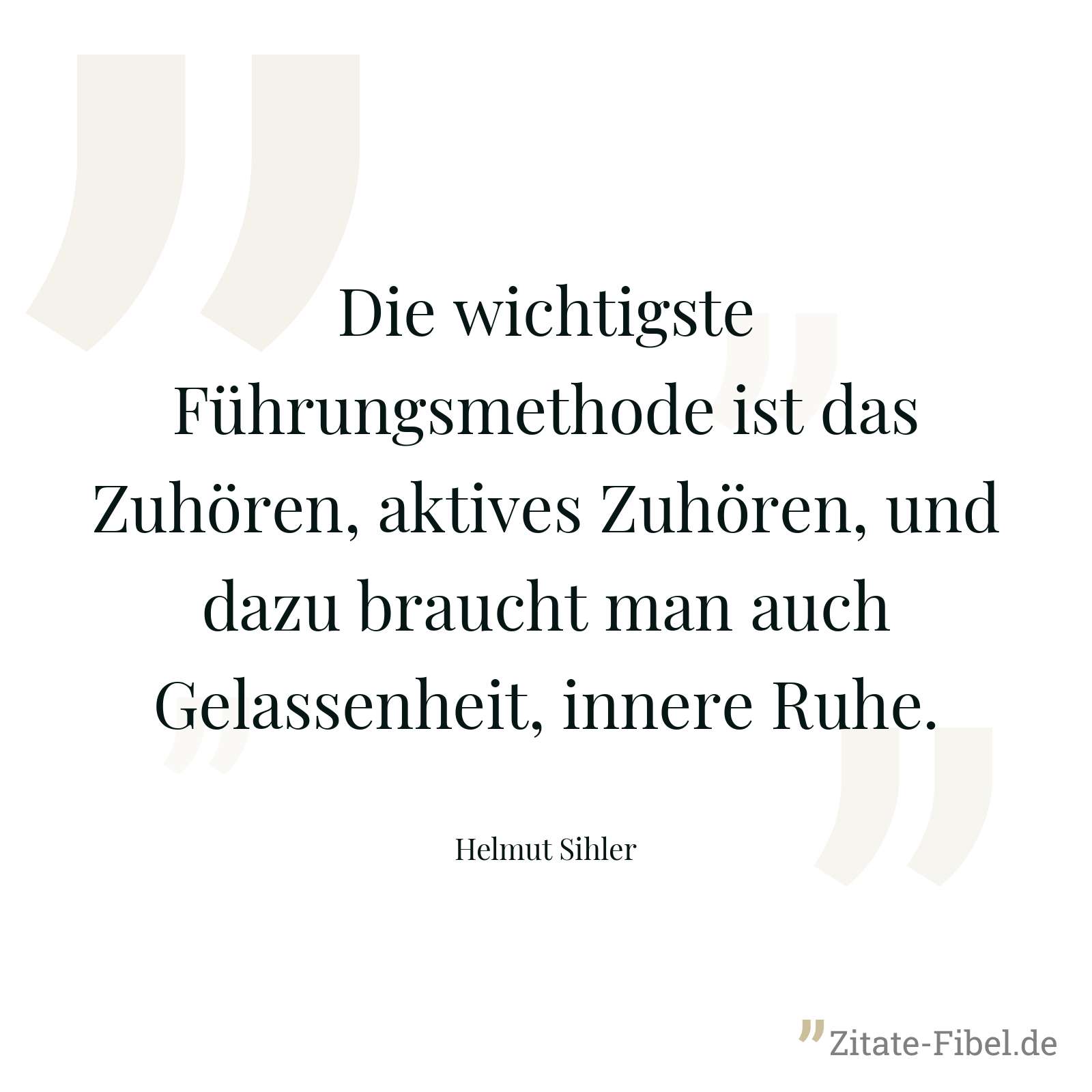 Die wichtigste Führungsmethode ist das Zuhören, aktives Zuhören, und dazu braucht man auch Gelassenheit, innere Ruhe. - Helmut Sihler