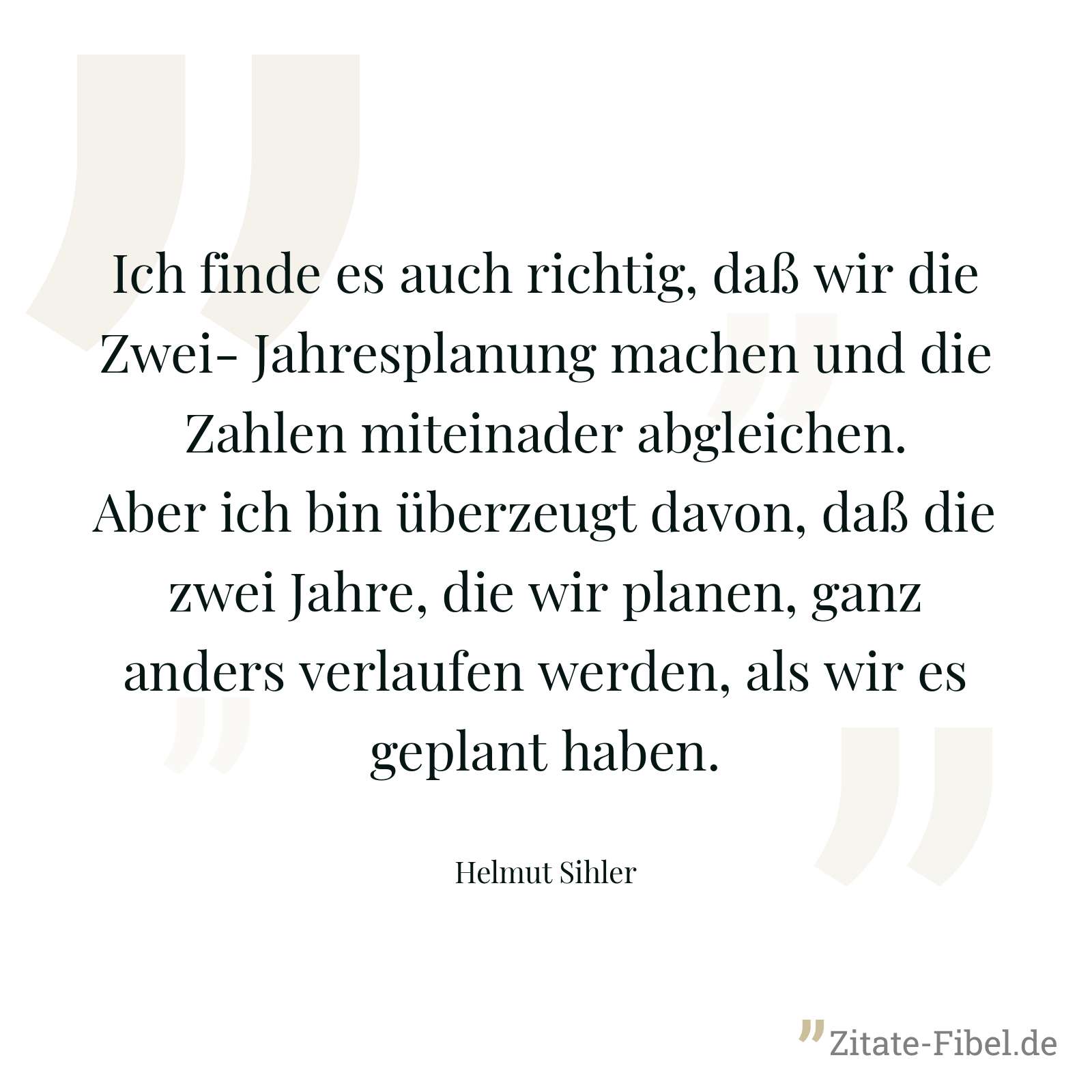 Ich finde es auch richtig, daß wir die Zwei- Jahresplanung machen und die Zahlen miteinader abgleichen. Aber ich bin überzeugt davon, daß die zwei Jahre, die wir planen, ganz anders verlaufen werden, als wir es geplant haben. - Helmut Sihler